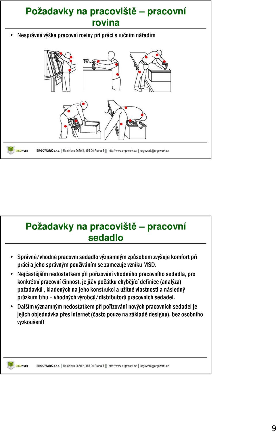 Nejčastějším nedostatkem při pořizování vhodného pracovního sedadla, pro konkrétní pracovní činnost, je již v počátku chybějící definice (analýza) požadavků, kladených na jeho