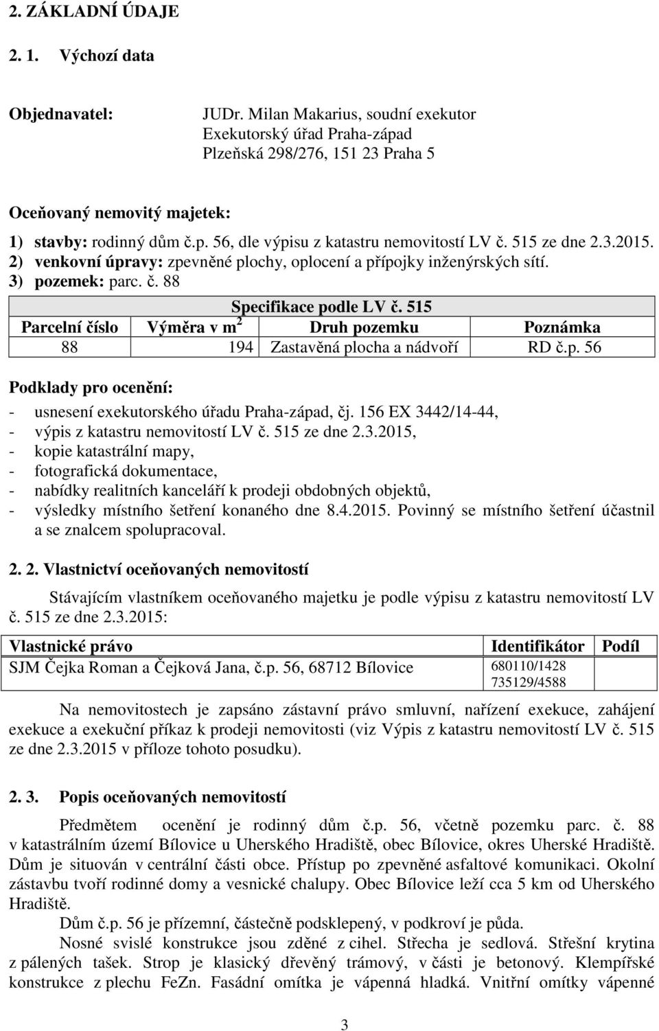 515 ze dne 2.3.2015. 2) venkovní úpravy: zpevněné plochy, oplocení a přípojky inženýrských sítí. 3) pozemek: parc. č. 88 Specifikace podle LV č.