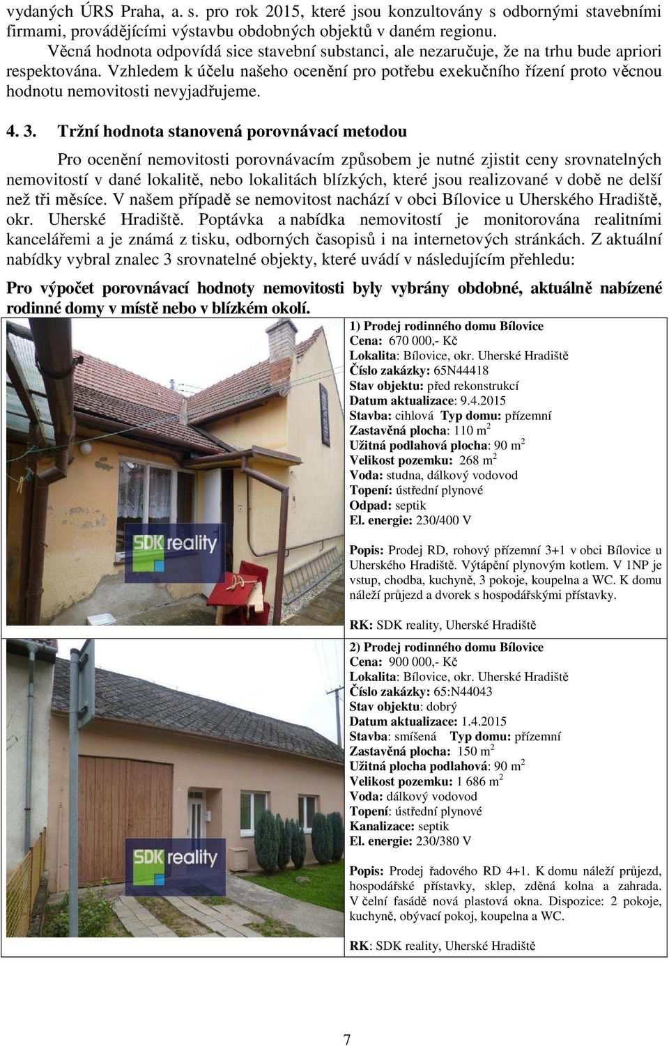 Vzhledem k účelu našeho ocenění pro potřebu exekučního řízení proto věcnou hodnotu nemovitosti nevyjadřujeme. 4. 3.