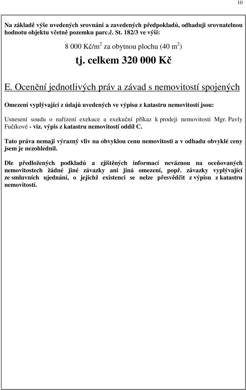 Ocenění jednotlivých práv a závad s nemovitostí spojených Omezení vyplývající z údajů uvedených ve výpisu z katastru nemovitostí jsou: Usnesení soudu o nařízení exekuce a exekuční příkaz k prodeji