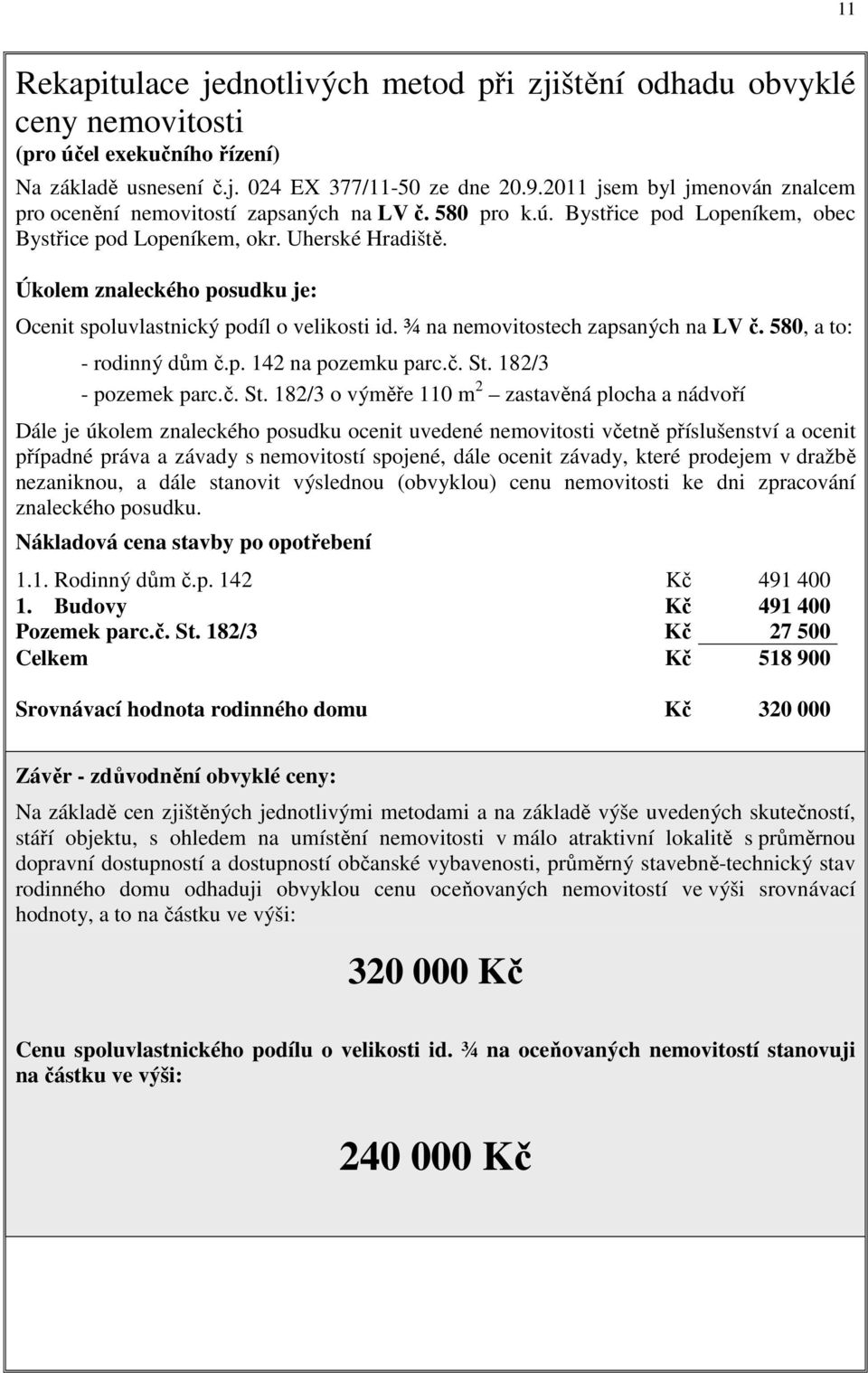 Úkolem znaleckého posudku je: Ocenit spoluvlastnický podíl o velikosti id. ¾ na nemovitostech zapsaných na LV č. 580, a to: - rodinný dům č.p. 142 na pozemku parc.č. St.