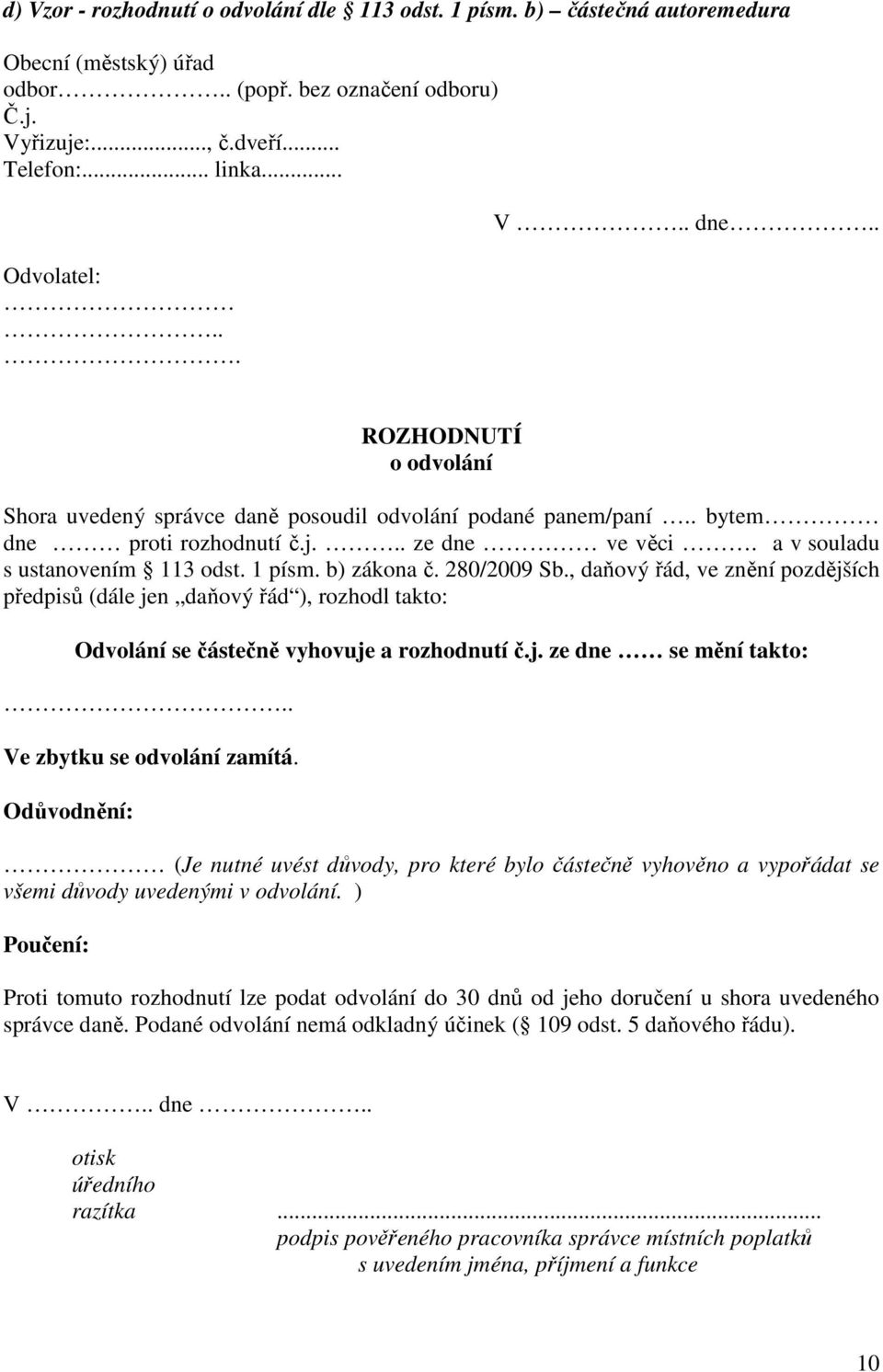 b) zákona č. 280/2009 Sb., daňový řád, ve znění pozdějších předpisů (dále jen daňový řád ), rozhodl takto: Odvolání se částečně vyhovuje a rozhodnutí č.j. ze dne se mění takto:.