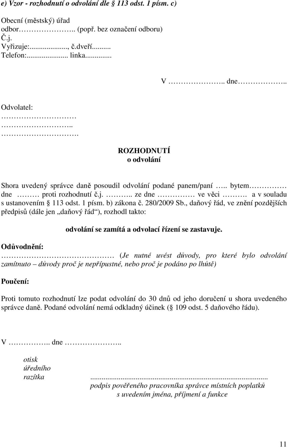 280/2009 Sb., daňový řád, ve znění pozdějších předpisů (dále jen daňový řád ), rozhodl takto: odvolání se zamítá a odvolací řízení se zastavuje.