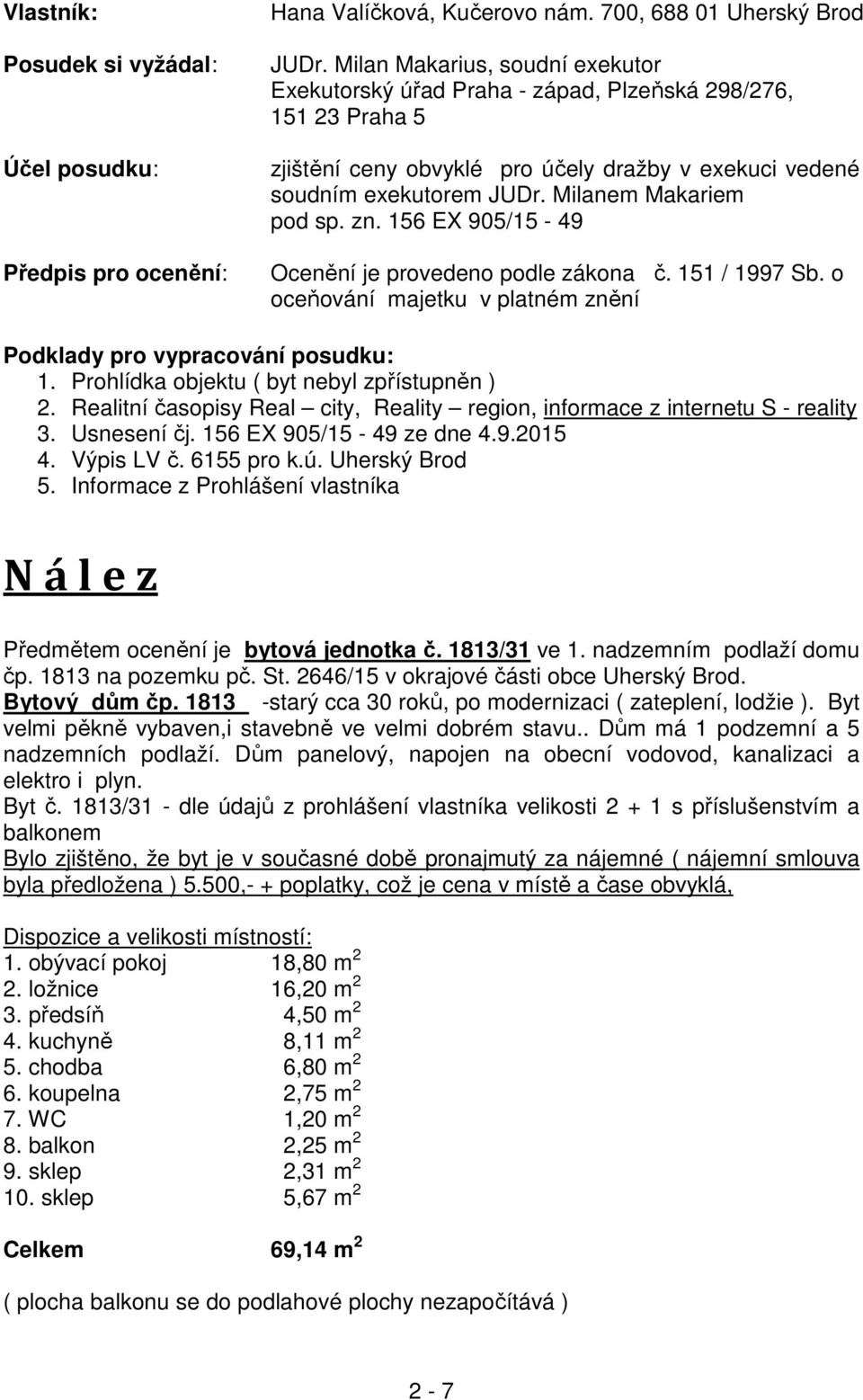 Milanem Makariem pod sp. zn. 156 EX 905/15-49 Ocenění je provedeno podle zákona č. 151 / 1997 Sb. o oceňování majetku v platném znění Podklady pro vypracování posudku: 1.