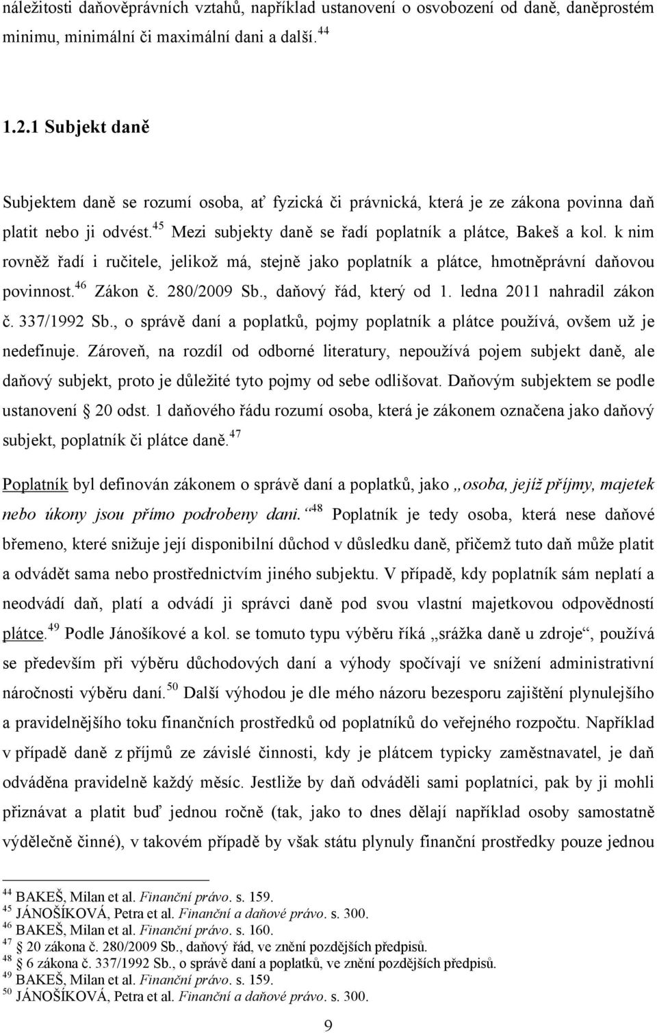 k nim rovněž řadí i ručitele, jelikož má, stejně jako poplatník a plátce, hmotněprávní daňovou povinnost. 46 Zákon č. 280/2009 Sb., daňový řád, který od 1. ledna 2011 nahradil zákon č. 337/1992 Sb.