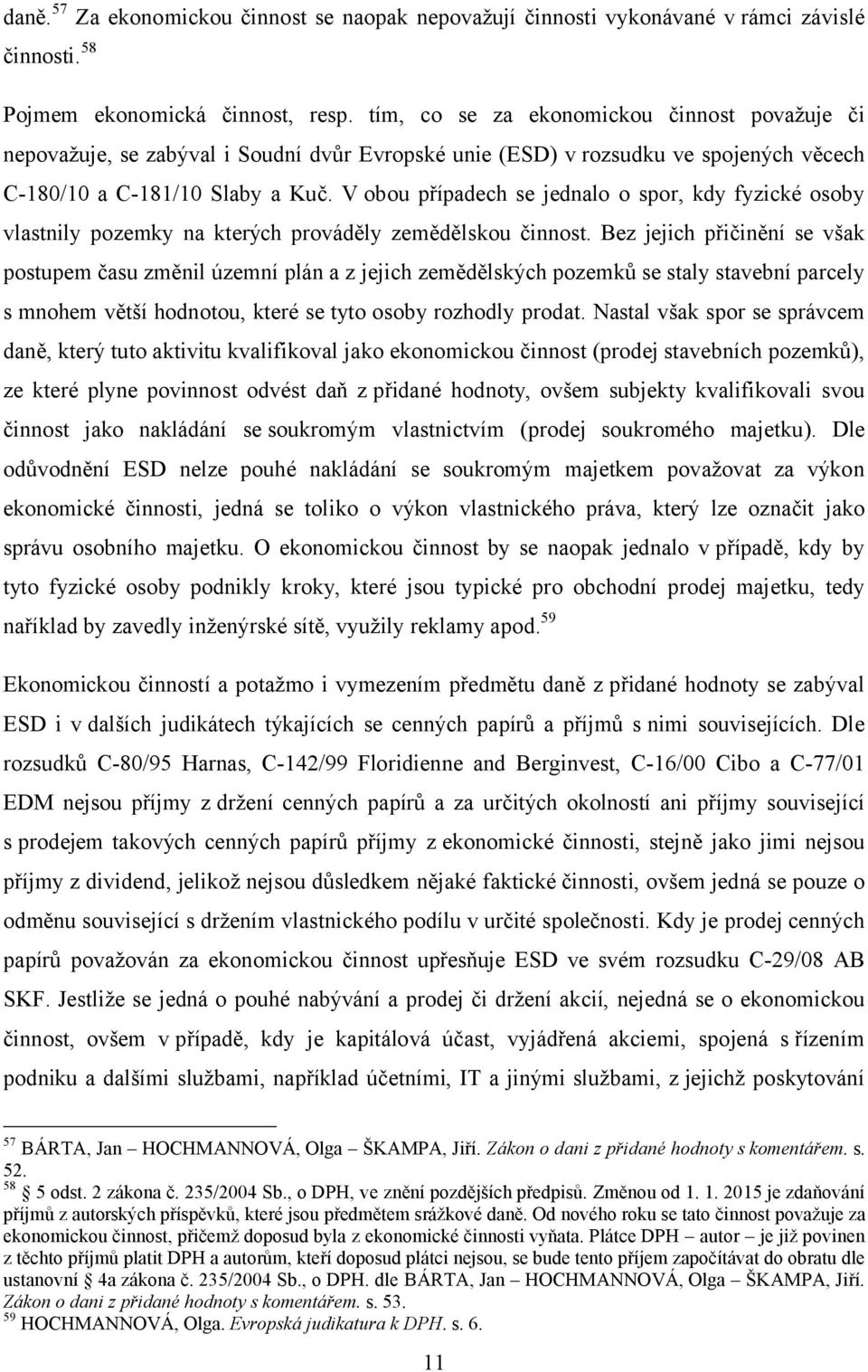 V obou případech se jednalo o spor, kdy fyzické osoby vlastnily pozemky na kterých prováděly zemědělskou činnost.