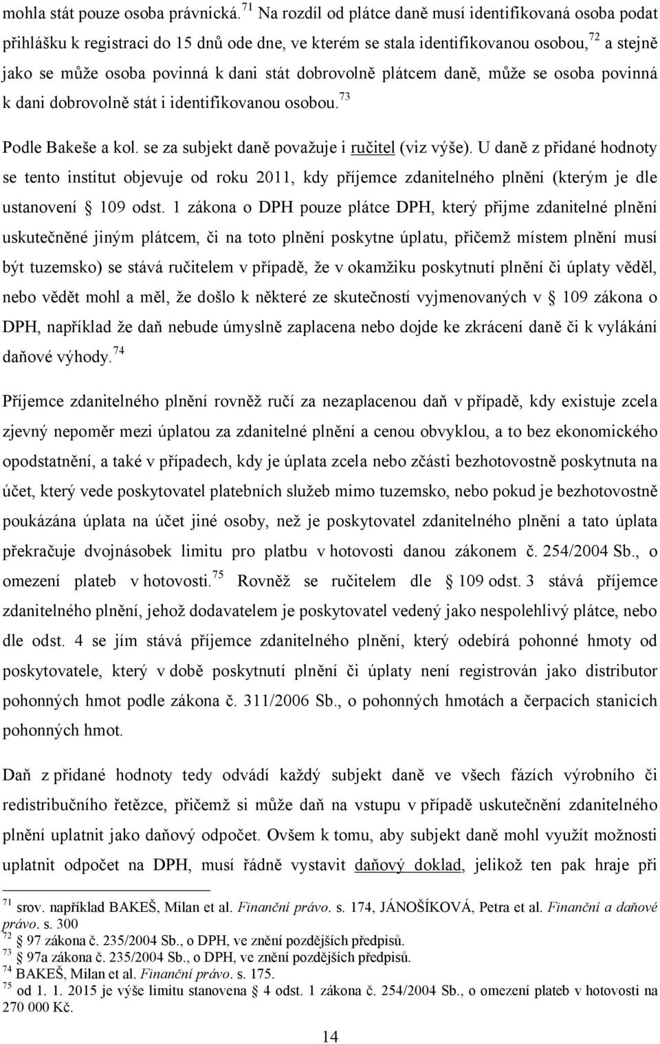 dobrovolně plátcem daně, může se osoba povinná k dani dobrovolně stát i identifikovanou osobou. 73 Podle Bakeše a kol. se za subjekt daně považuje i ručitel (viz výše).