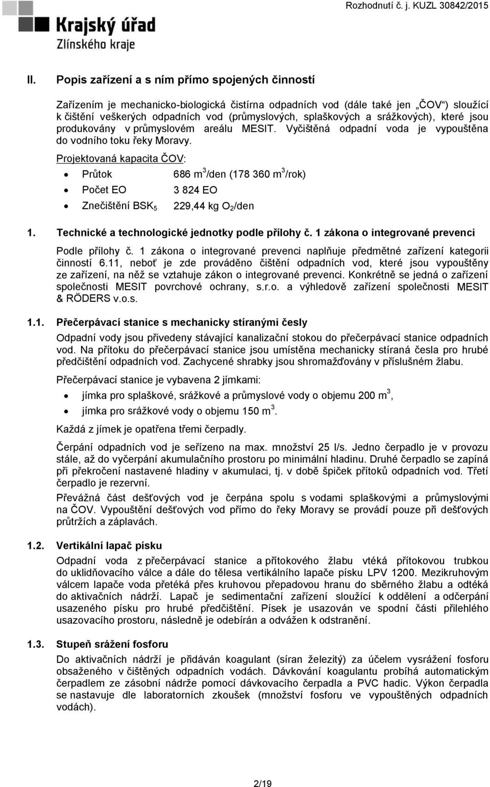 Projektovaná kapacita ČOV: Průtok 686 m 3 /den (178 360 m 3 /rok) Počet EO 3 824 EO Znečištění BSK 5 229,44 kg O 2 /den 1. Technické a technologické jednotky podle přílohy č.