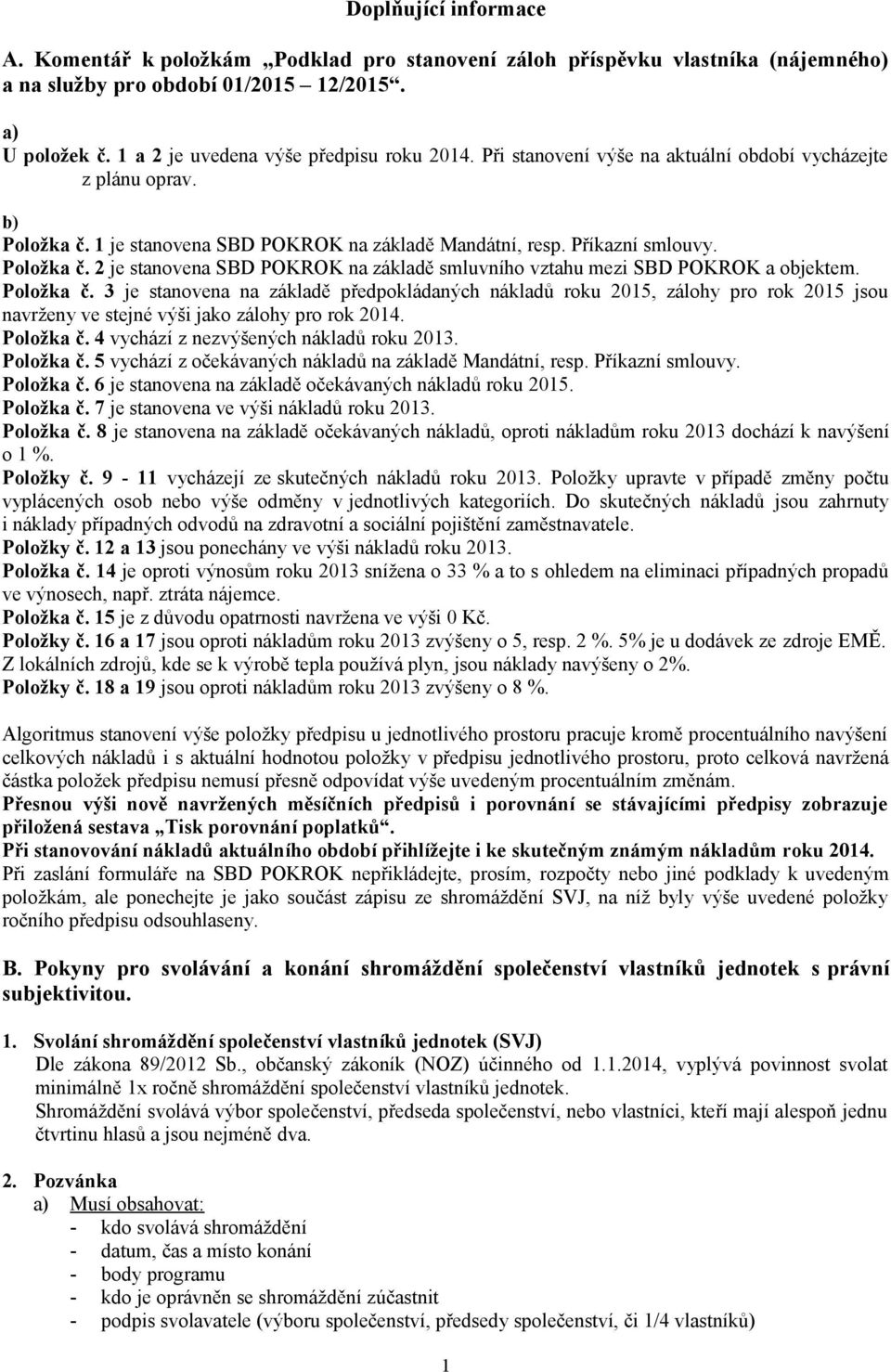 Položka č. 3 je stvena na základě předpokládaných nákladů roku 2015, zálohy pro rok 2015 jsou navrženy ve stejné výši jako zálohy pro rok 2014. Položka č. 4 vychází z nezvýšených nákladů roku 2013.