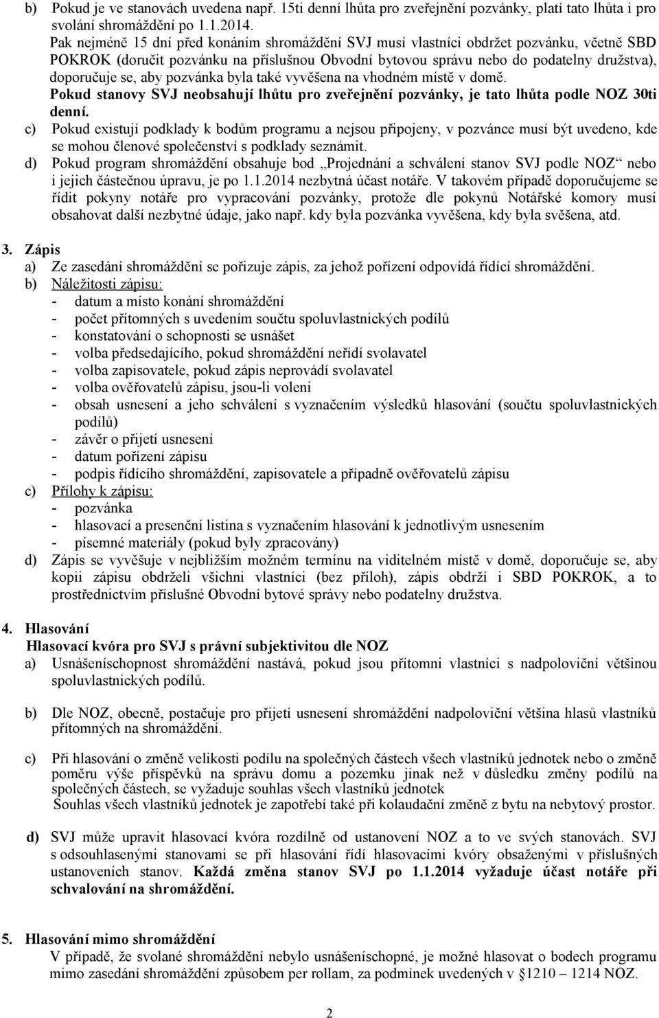 aby pozvánka byla také vyvěšena na vhodném místě v domě. Pokud stvy SVJ neobsahují lhůtu pro zveřejnění pozvánky, je tato lhůta podle NOZ 30ti denní.