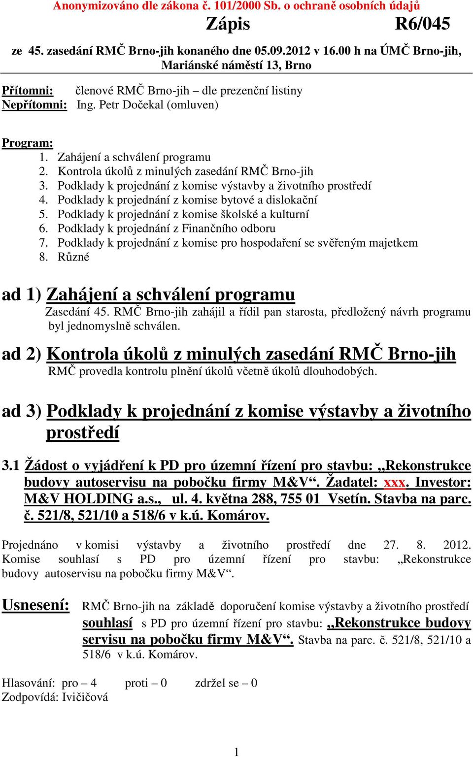 Kontrola úkolů z minulých zasedání RMČ Brno-jih 3. Podklady k projednání z komise výstavby a životního prostředí 4. Podklady k projednání z komise bytové a dislokační 5.