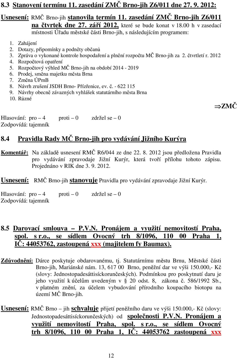 Zpráva o vykonané kontrole hospodaření a plnění rozpočtu MČ Brno-jih za 2. čtvrtletí r. 2012 4. Rozpočtová opatření 5. Rozpočtový výhled MČ Brno-jih na období 2014-2019 6.