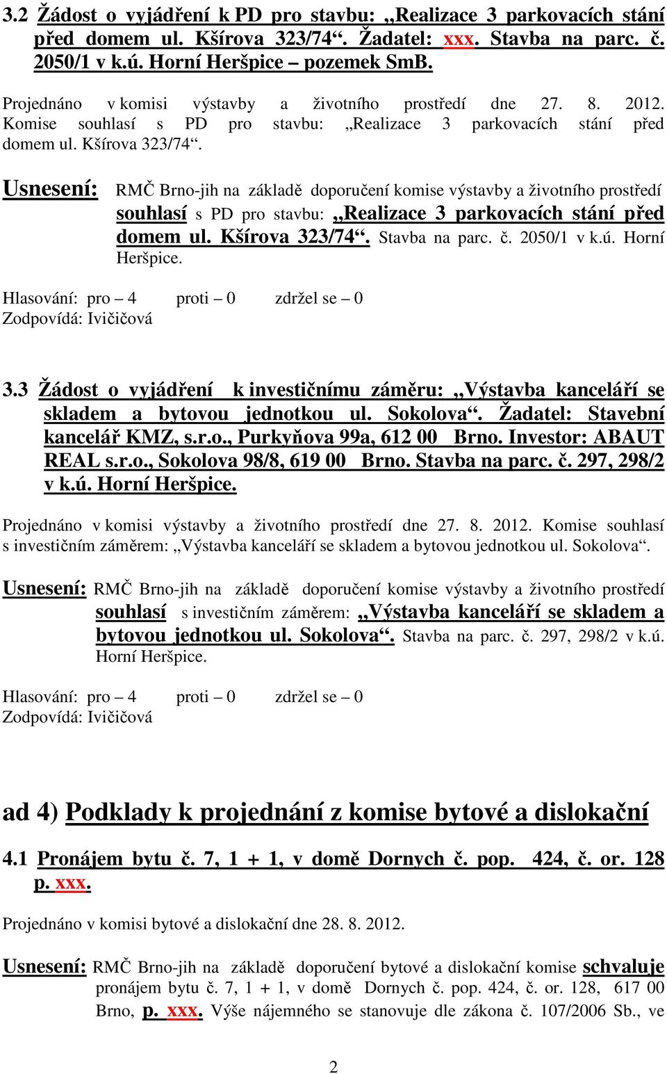 Usnesení: RMČ Brno-jih na základě doporučení komise výstavby a životního prostředí souhlasí s PD pro stavbu: Realizace 3 parkovacích stání před domem ul. Kšírova 323/74. Stavba na parc. č. 2050/1 v k.