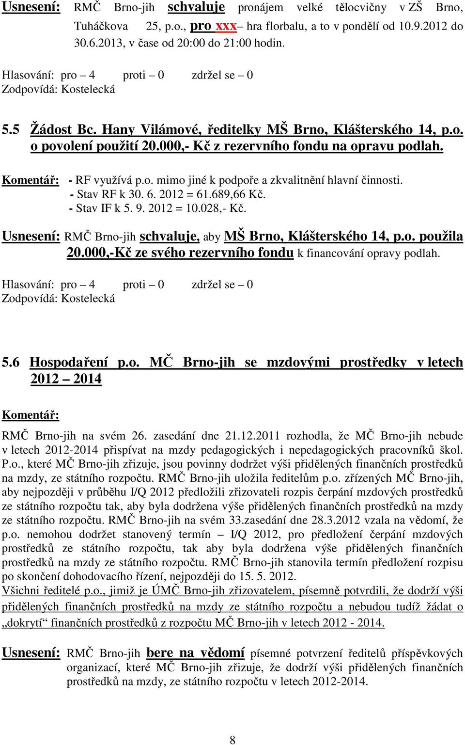 - Stav RF k 30. 6. 2012 = 61.689,66 Kč. - Stav IF k 5. 9. 2012 = 10.028,- Kč. Usnesení: RMČ Brno-jih schvaluje, aby MŠ Brno, Klášterského 14, p.o. použila 20.