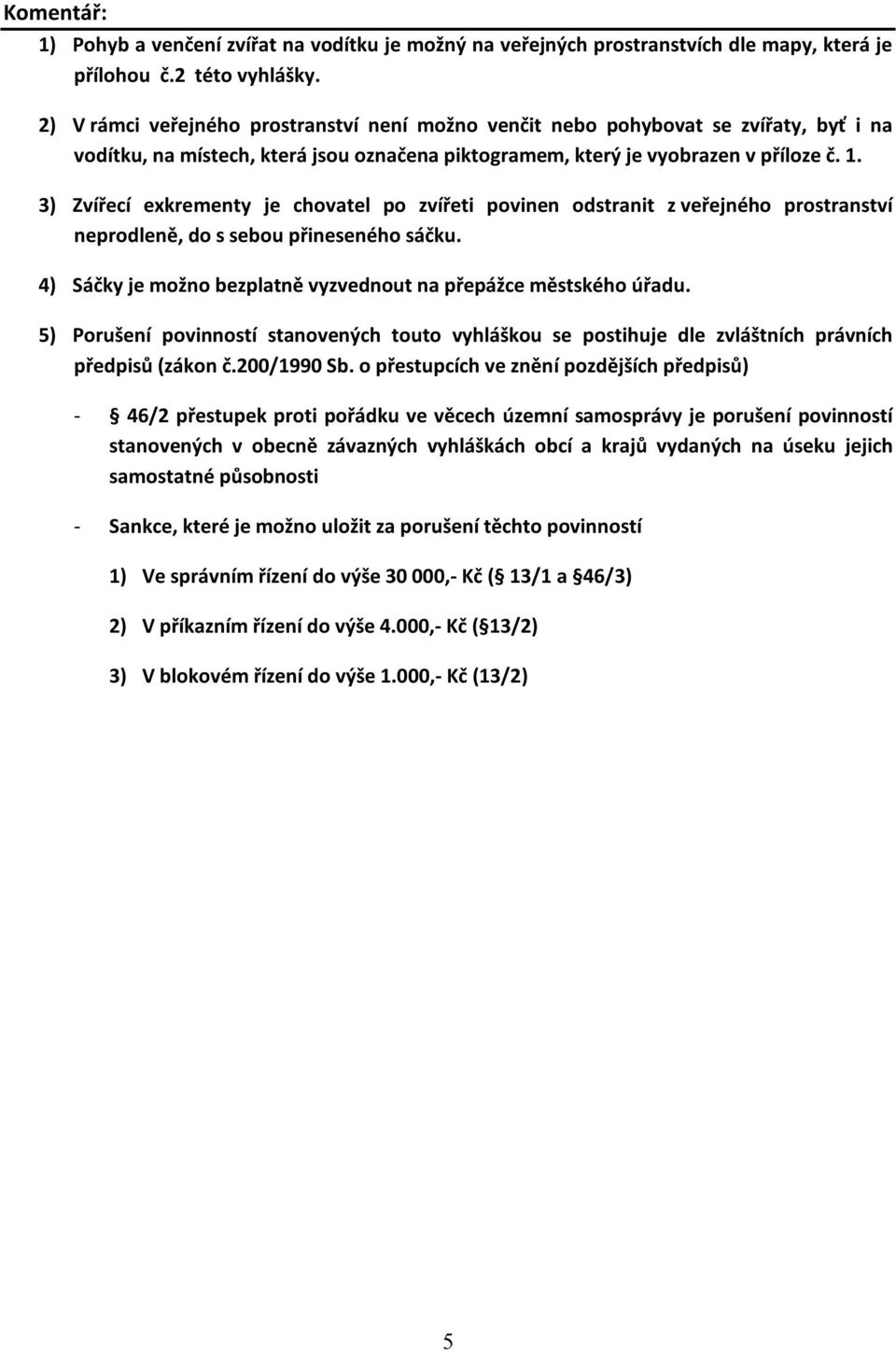 3) Zvířecí exkrementy je chovatel po zvířeti povinen odstranit z veřejného prostranství neprodleně, do s sebou přineseného sáčku. 4) Sáčky je možno bezplatně vyzvednout na přepážce městského úřadu.