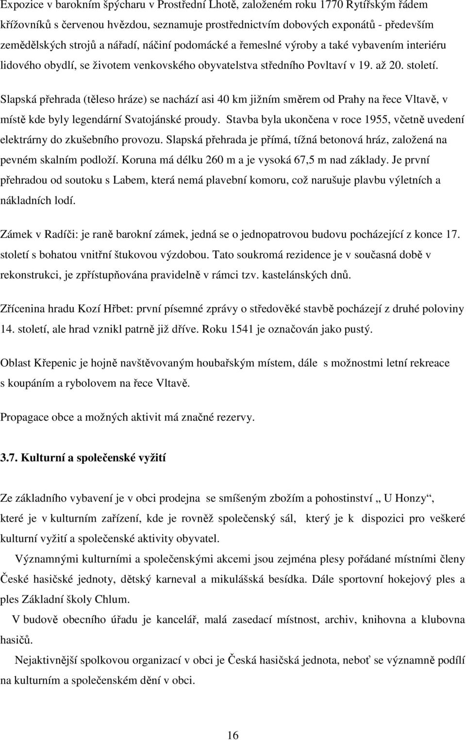 Slapská přehrada (těleso hráze) se nachází asi 40 km jižním směrem od Prahy na řece Vltavě, v místě kde byly legendární Svatojánské proudy.