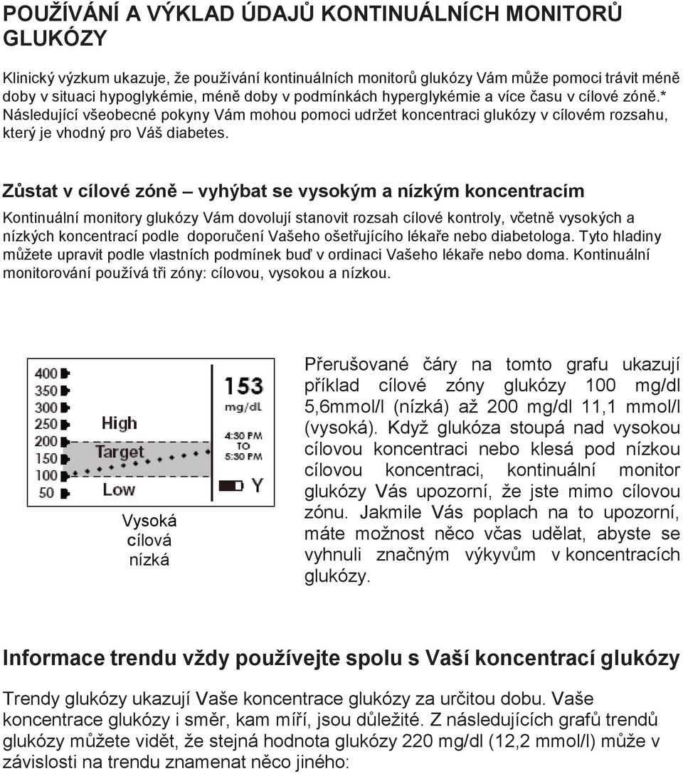Zůstat v cílové zóně vyhýbat se vysokým a nízkým koncentracím Kontinuální monitory glukózy Vám dovolují stanovit rozsah cílové kontroly, včetně vysokých a nízkých koncentrací podle doporučení Vašeho