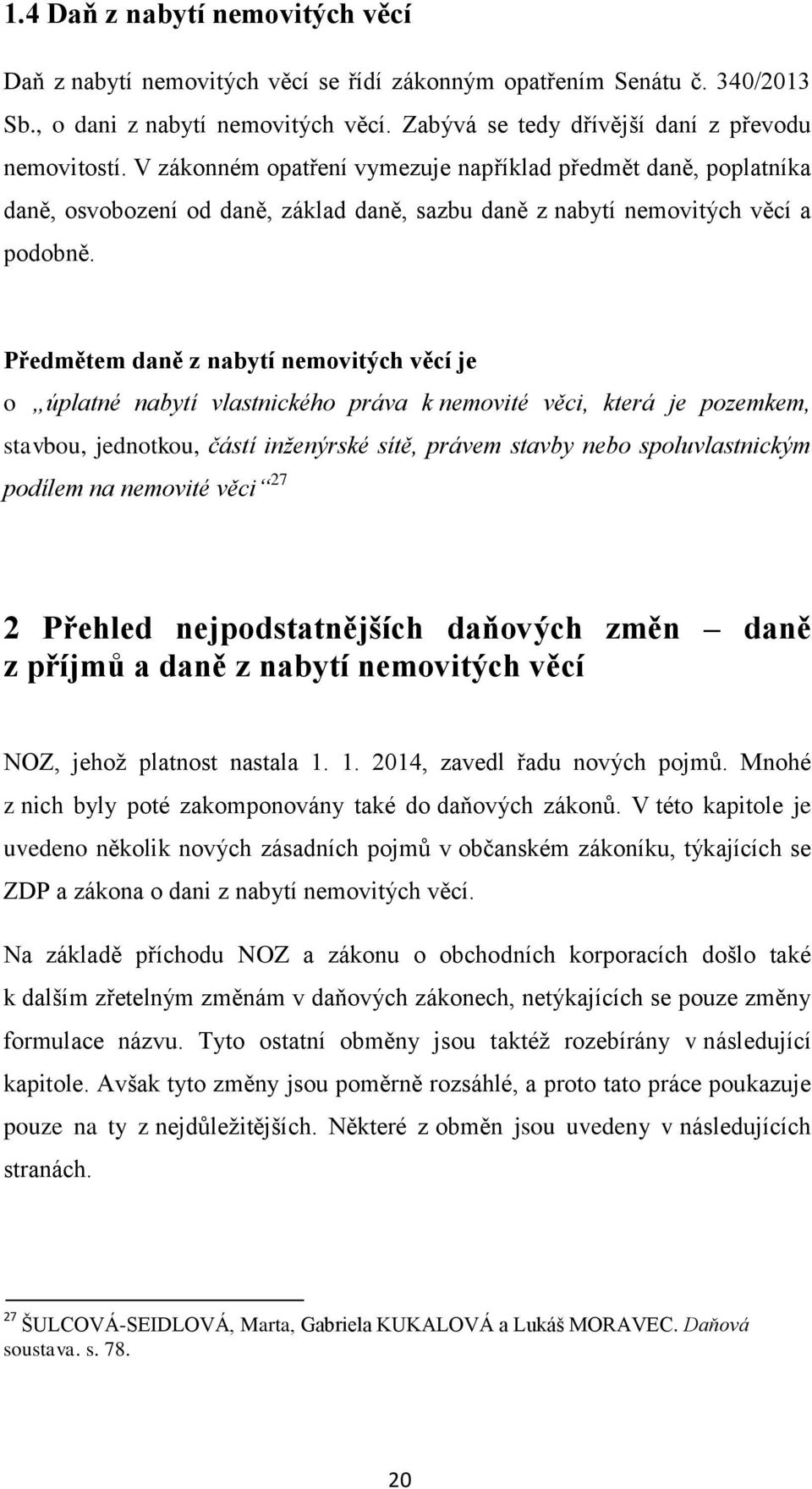 Předmětem daně z nabytí nemovitých věcí je o úplatné nabytí vlastnického práva k nemovité věci, která je pozemkem, stavbou, jednotkou, částí inženýrské sítě, právem stavby nebo spoluvlastnickým