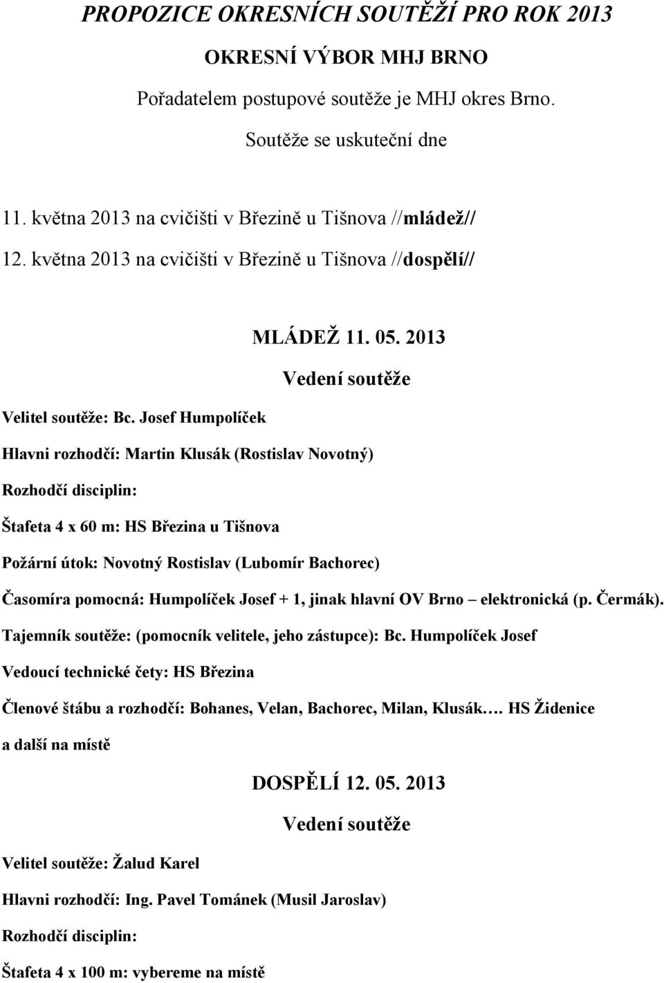 Josef Humpolíček Hlavni rozhodčí: Martin Klusák (Rostislav Novotný) Rozhodčí disciplin: Štafeta 4 x 60 m: HS Březina u Tišnova Požární útok: Novotný Rostislav (Lubomír Bachorec) Časomíra pomocná: