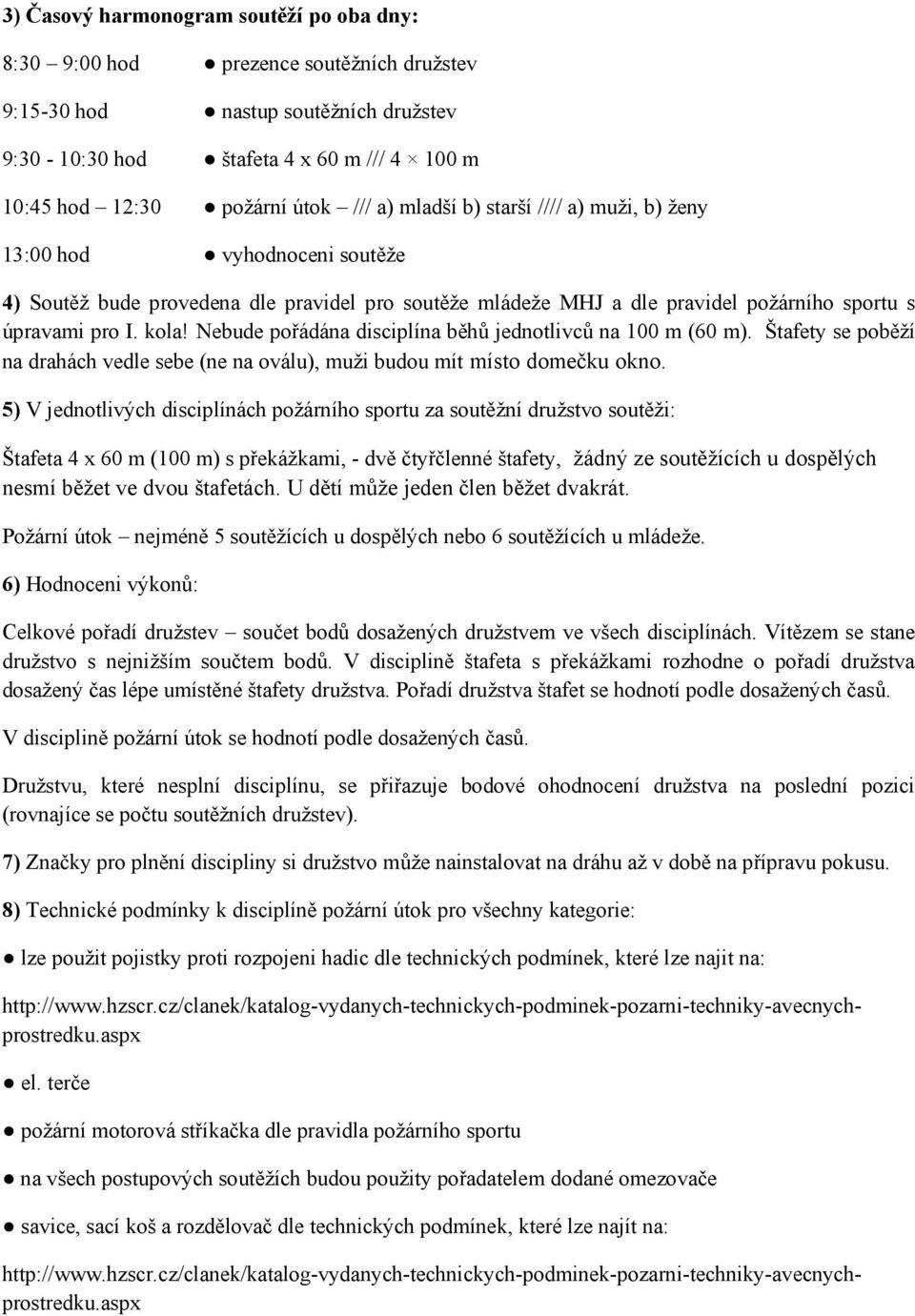 Nebude pořádána disciplína běhů jednotlivců na 100 m (60 m). Štafety se poběží na drahách vedle sebe (ne na oválu), muži budou mít místo domečku okno.