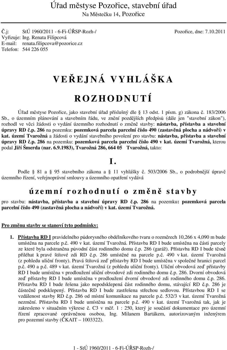 , o územním plánování a stavebním řádu, ve znění pozdějších předpisů (dále jen "stavební zákon"), rozhodl ve věci žádosti o vydání územního rozhodnutí o změně stavby: nástavba, přístavba a stavební