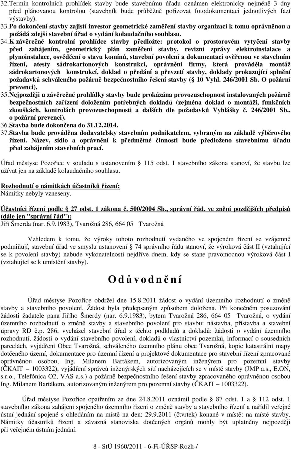 K závěrečné kontrolní prohlídce stavby předložte: protokol o prostorovém vytyčení stavby před zahájením, geometrický plán zaměření stavby, revizní zprávy elektroinstalace a plynoinstalace, osvědčení