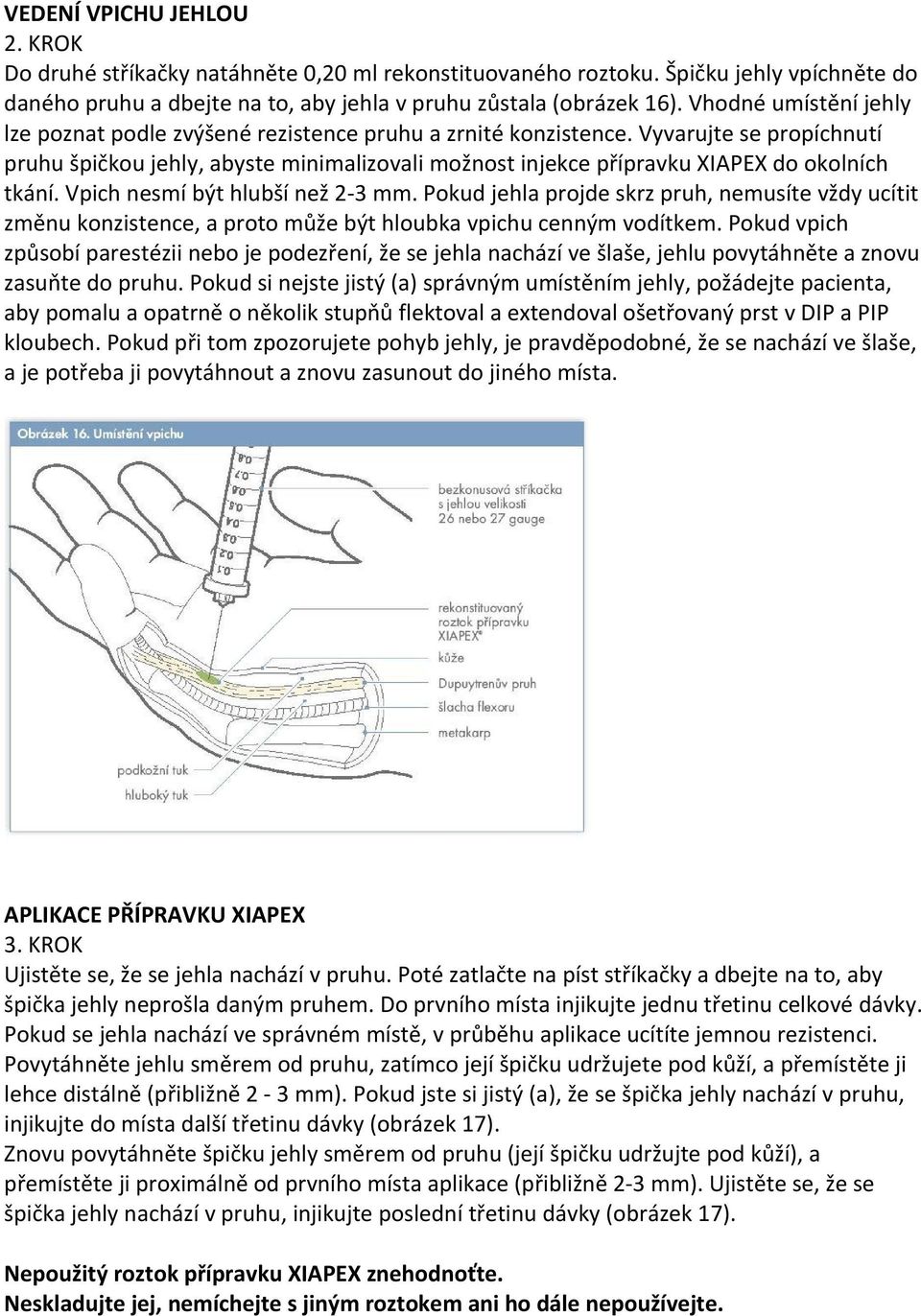 Vyvarujte se propíchnutí pruhu špičkou jehly, abyste minimalizovali možnost injekce přípravku XIAPEX do okolních tkání. Vpich nesmí být hlubší než 2 3 mm.