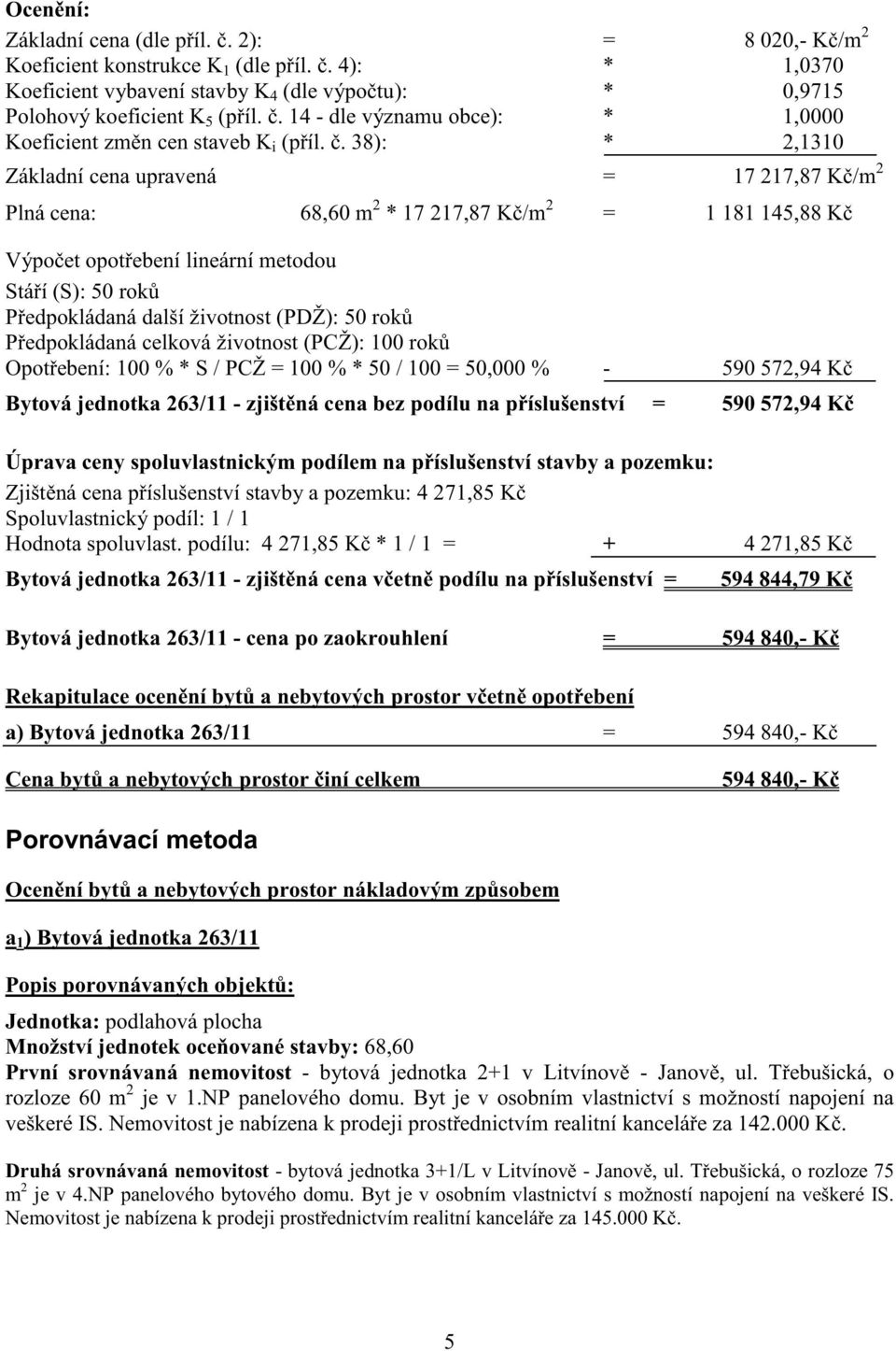 . 38): * 2,1310 Základní cena upravená = 17 217,87 K /m 2 Plná cena: 68,60 m 2 * 17 217,87 K /m 2 = 1 181 145,88 K Výpo et opot ebení lineární metodou Stá í (S): 50 rok P edpokládaná další životnost