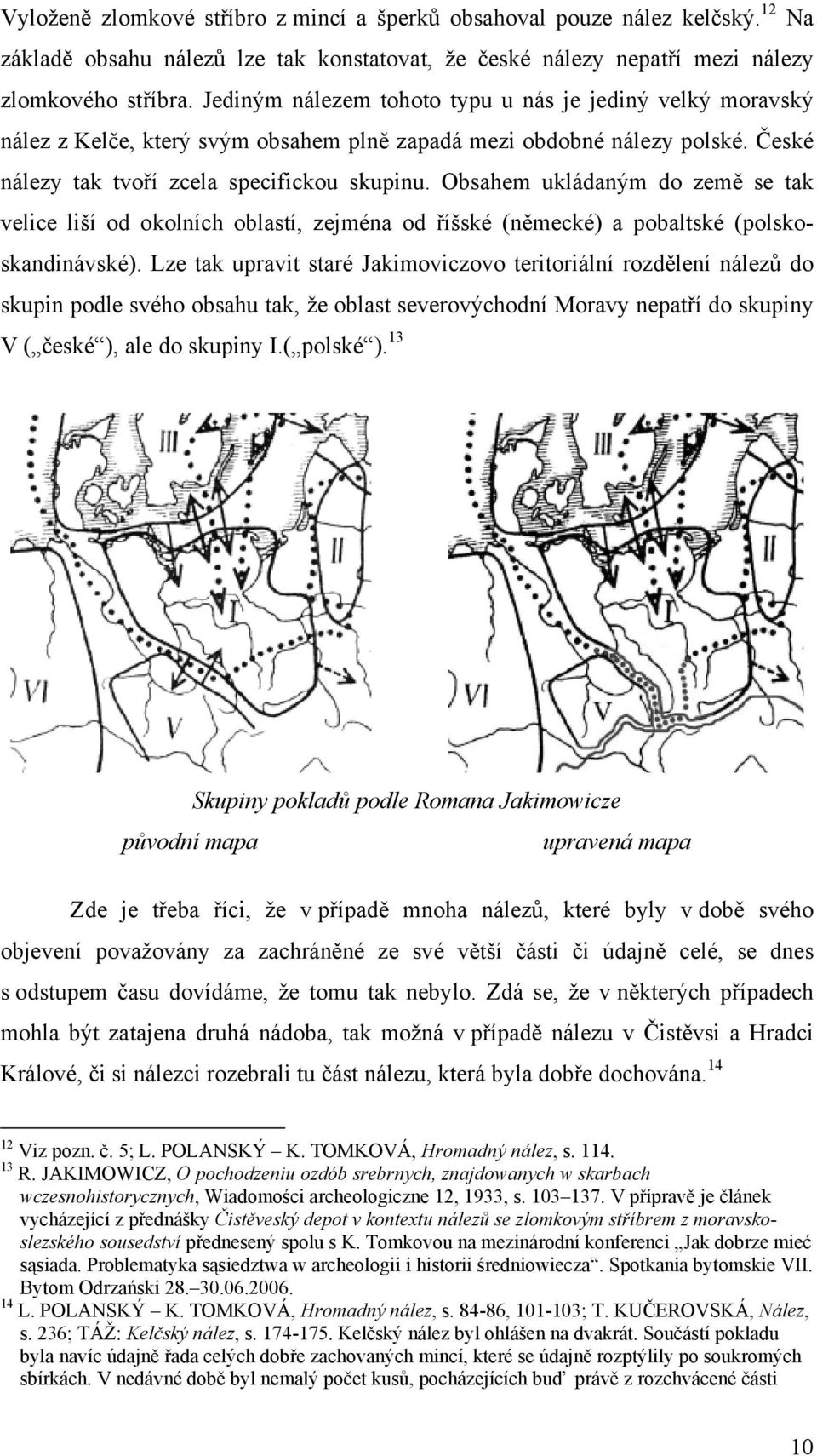 Obsahem ukládaným do země se tak velice liší od okolních oblastí, zejména od říšské (německé) a pobaltské (polskoskandinávské).