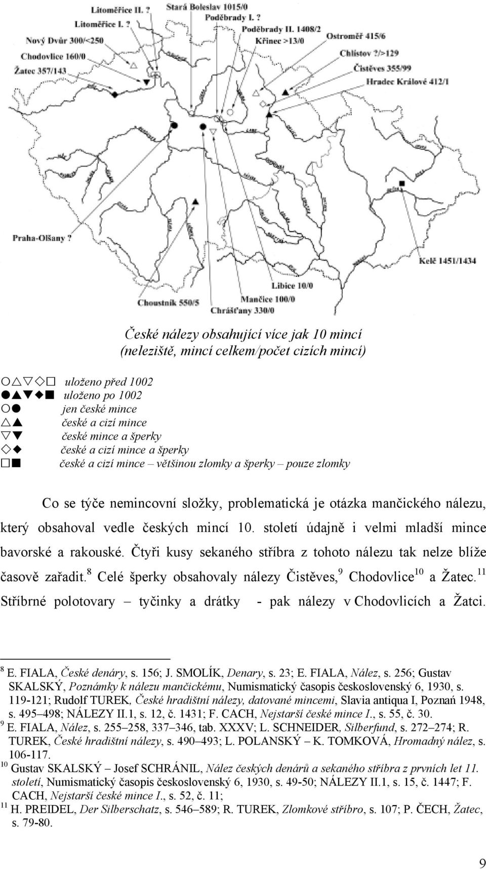 století údajně i velmi mladší mince bavorské a rakouské. Čtyři kusy sekaného stříbra z tohoto nálezu tak nelze blíže časově zařadit. 8 Celé šperky obsahovaly nálezy Čistěves, 9 Chodovlice 10 a Žatec.
