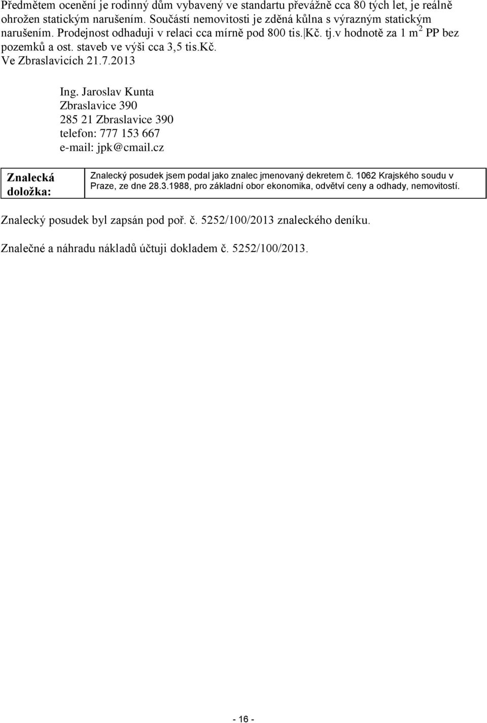 Jaroslav Kunta Zbraslavice 390 285 21 Zbraslavice 390 telefon: 777 153 667 e-mail: jpk@cmail.cz Znalecká doložka: Znalecký posudek jsem podal jako znalec jmenovaný dekretem č.