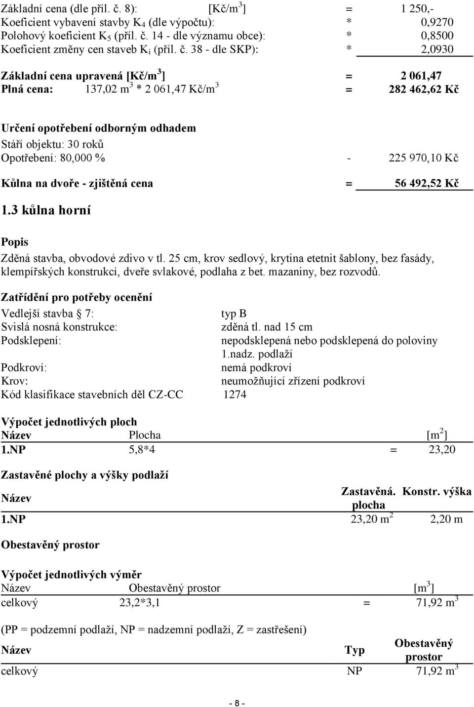 80,000 % - 225 970,10 Kč Kůlna na dvoře - zjištěná cena = 56 492,52 Kč 1.3 kůlna horní Popis Zděná stavba, obvodové zdivo v tl.