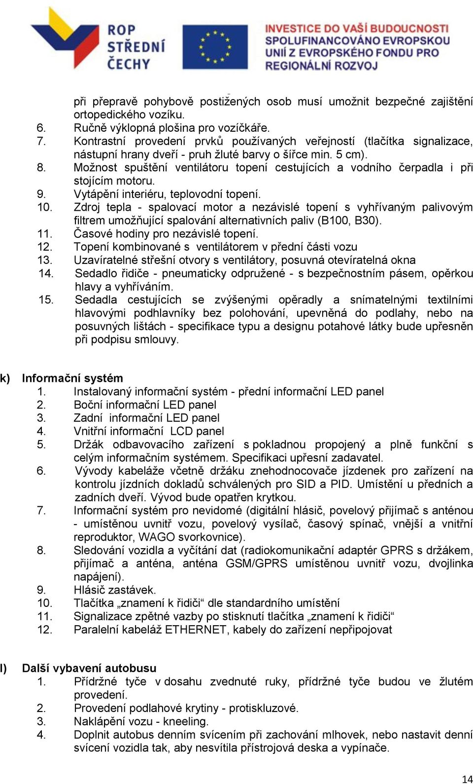 Možnost spuštění ventilátoru topení cestujících a vodního čerpadla i při stojícím motoru. 9. Vytápění interiéru, teplovodní topení. 10.