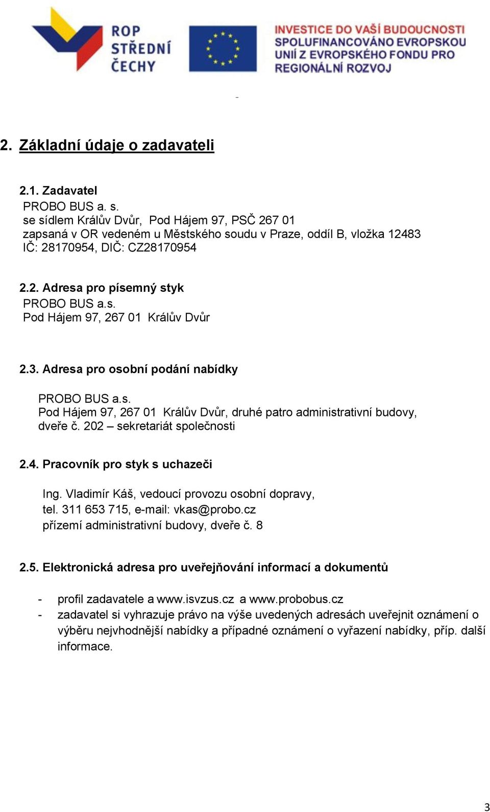 3. Adresa pro osobní podání nabídky PROBO BUS a.s. Pod Hájem 97, 267 01 Králův Dvůr, druhé patro administrativní budovy, dveře č. 202 sekretariát společnosti 2.4. Pracovník pro styk s uchazeči Ing.