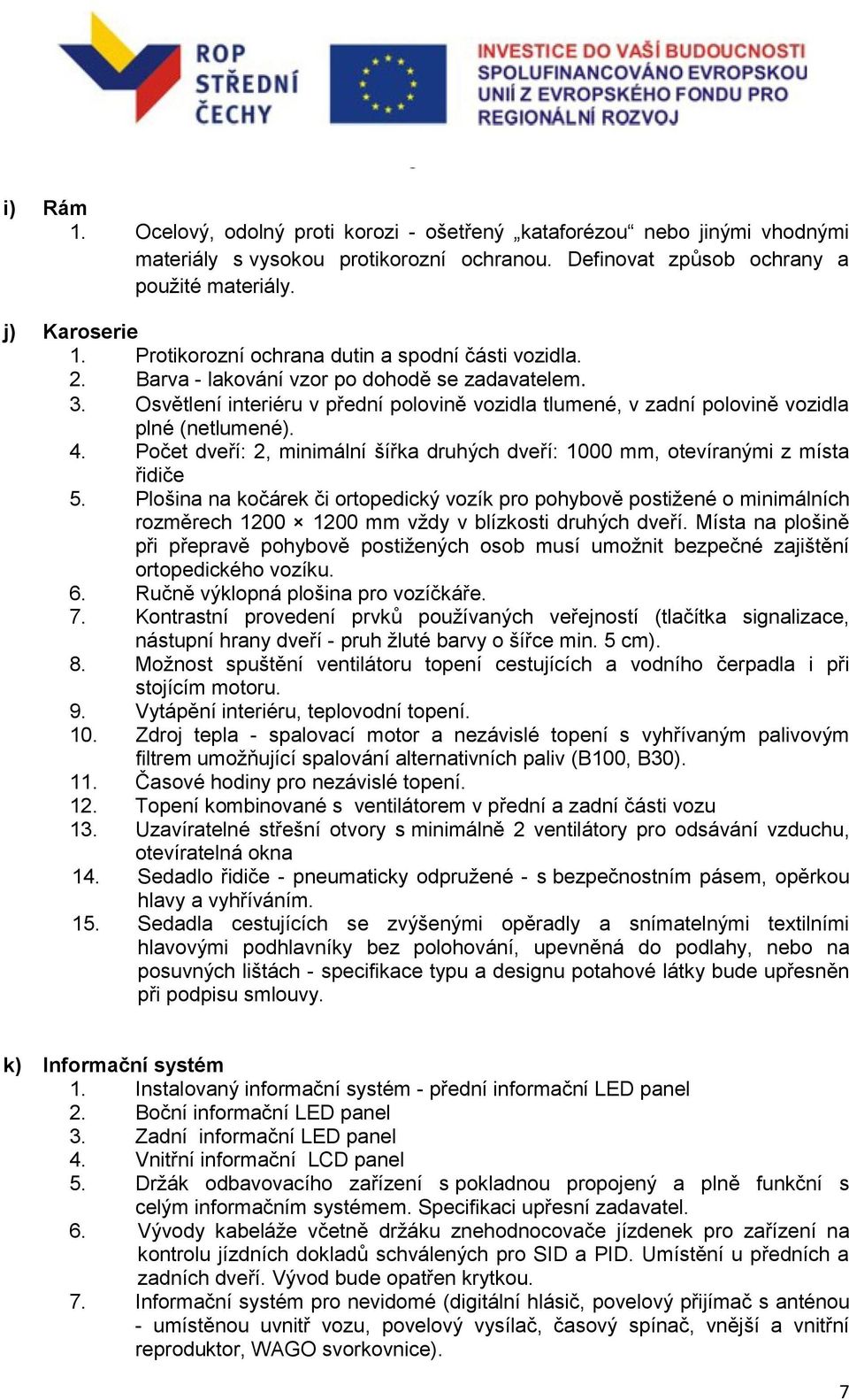 Osvětlení interiéru v přední polovině vozidla tlumené, v zadní polovině vozidla plné (netlumené). 4. Počet dveří: 2, minimální šířka druhých dveří: 1000 mm, otevíranými z místa řidiče 5.