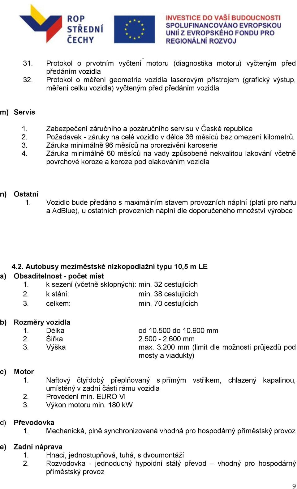 Zabezpečení záručního a pozáručního servisu v České republice 2. Požadavek - záruky na celé vozidlo v délce 36 měsíců bez omezení kilometrů. 3. Záruka minimálně 96 měsíců na prorezivění karoserie 4.