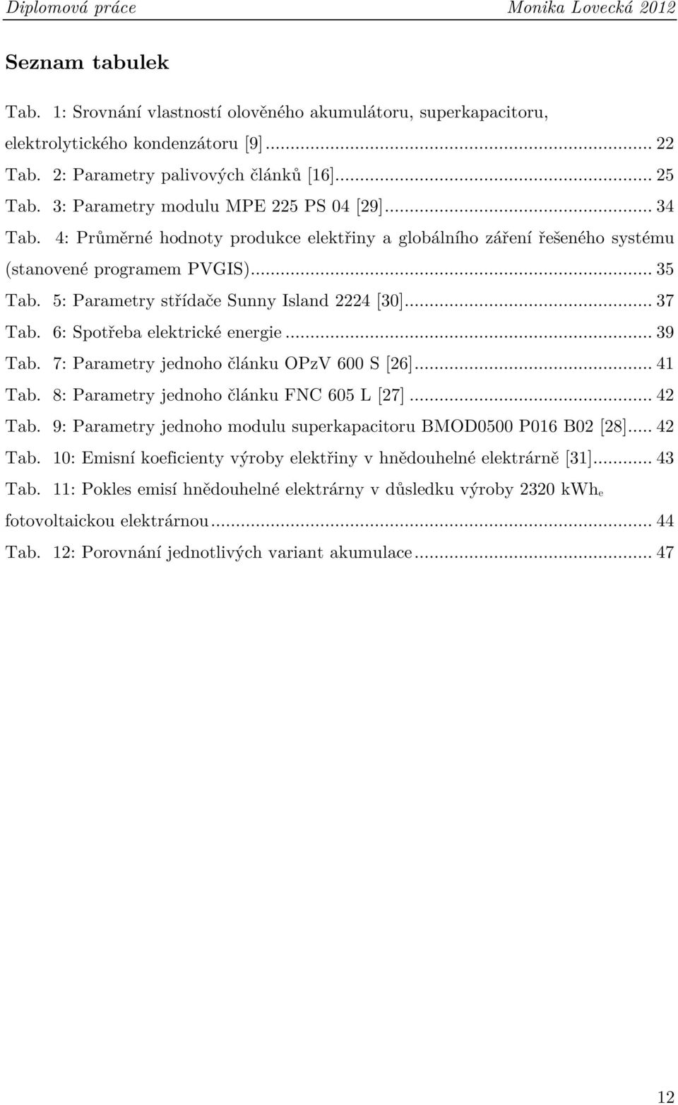 5: Parametry střídače Sunny Island 2224 [30]... 37 Tab. 6: Spotřeba elektrické energie... 39 Tab. 7: Parametry jednoho článku OPzV 600 S [26]... 41 Tab. 8: Parametry jednoho článku FNC 605 L [27].