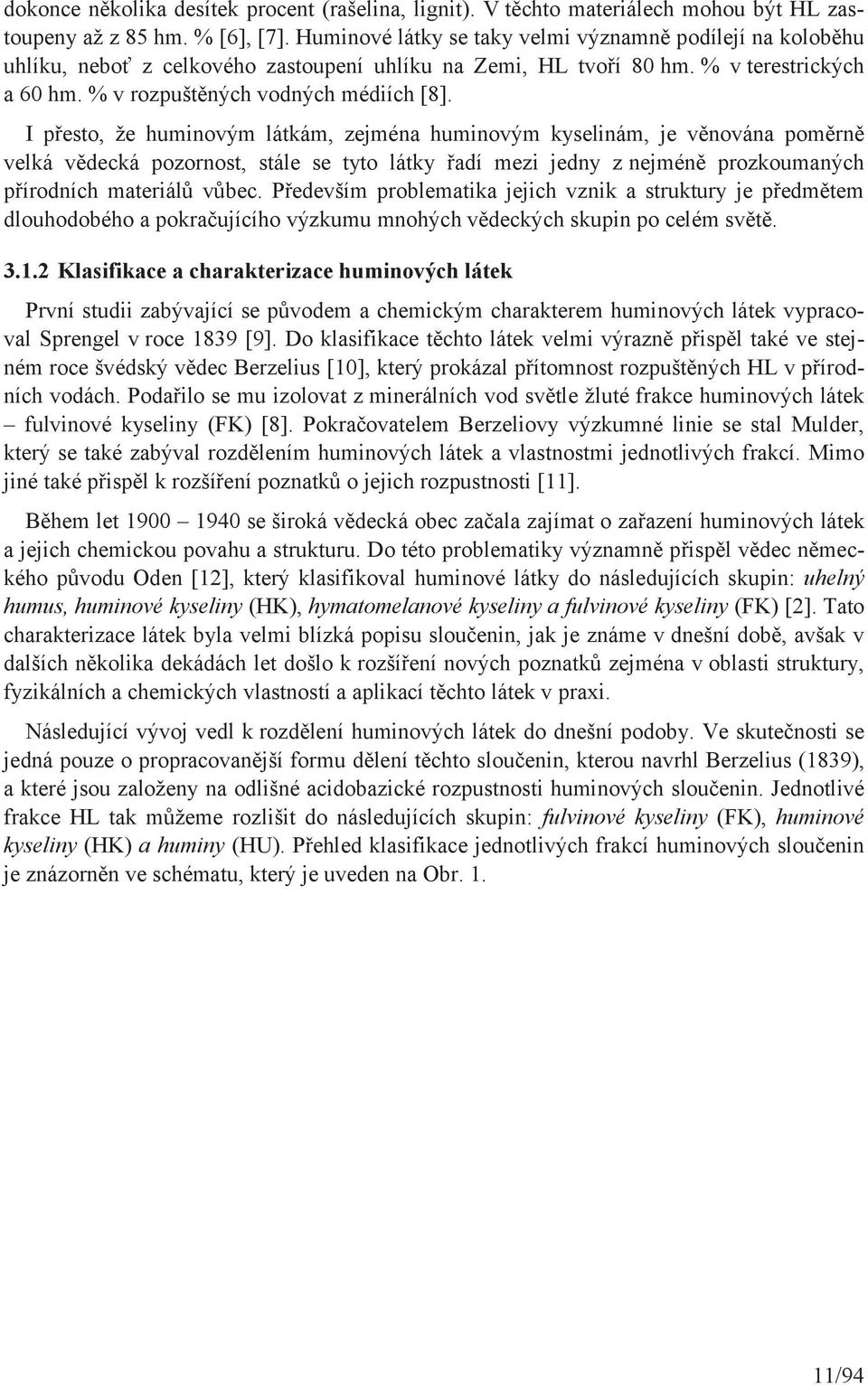 I přesto, že huminovým látkám, zejména huminovým kyselinám, je věnována poměrně velká vědecká pozornost, stále se tyto látky řadí mezi jedny z nejméně prozkoumaných přírodních materiálů vůbec.