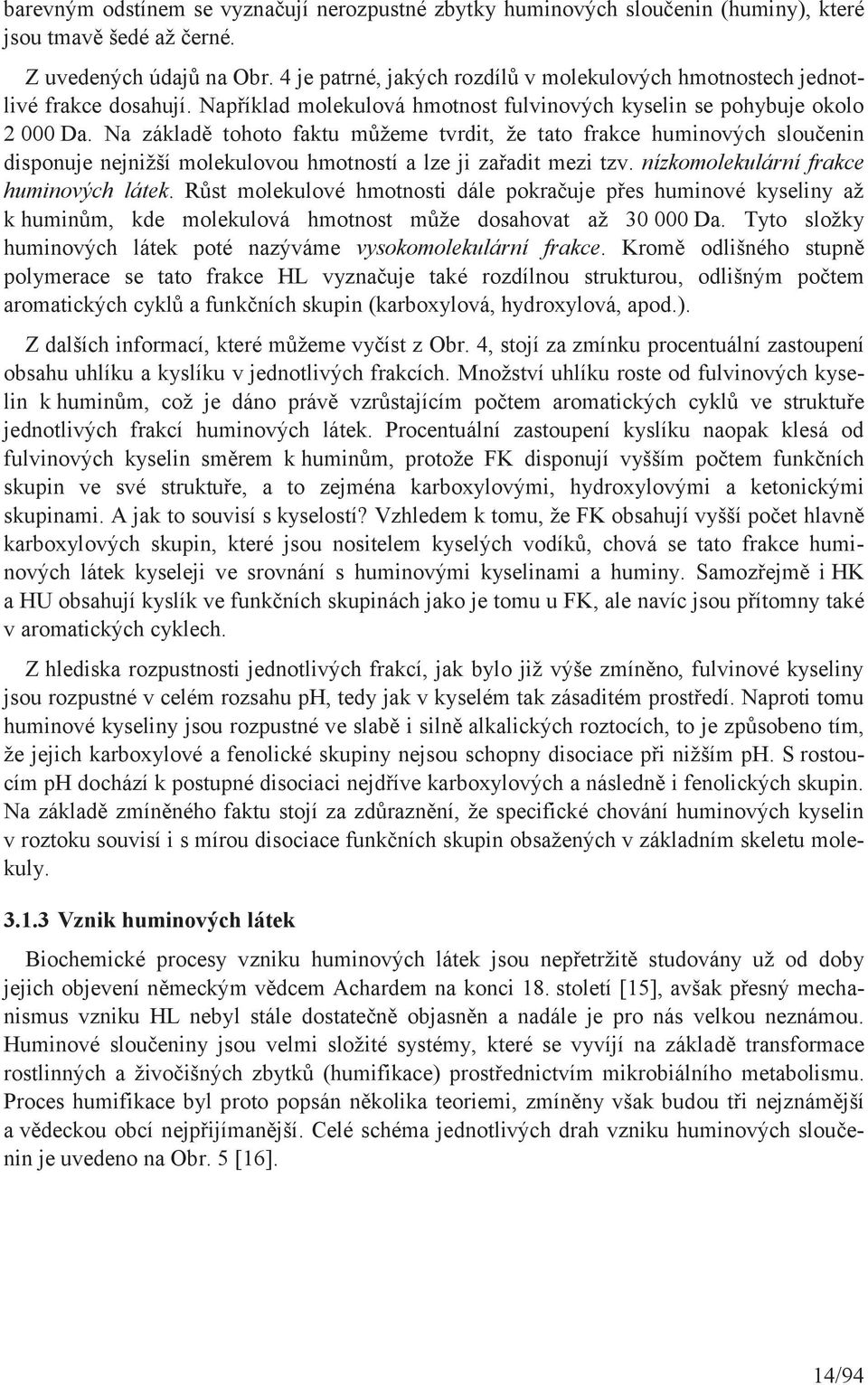 Na základě tohoto faktu můžeme tvrdit, že tato frakce huminových sloučenin disponuje nejnižší molekulovou hmotností a lze ji zařadit mezi tzv. nízkomolekulární frakce huminových látek.