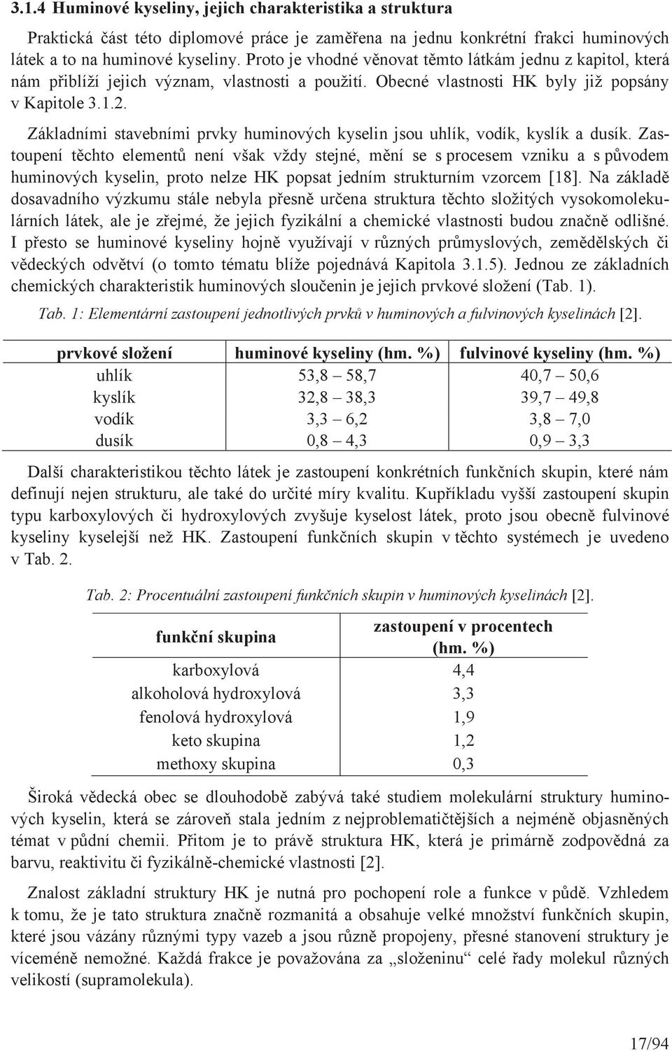 Základními stavebními prvky huminových kyselin jsou uhlík, vodík, kyslík a dusík.