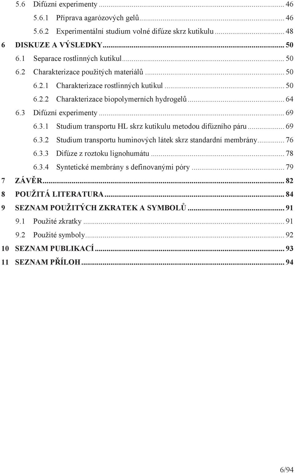 .. 69 6.3.2 Studium transportu huminových látek skrz standardní membrány... 76 6.3.3 Difúze z roztoku lignohumátu... 78 6.3.4 Syntetické membrány s definovanými póry... 79 7 ZÁVĚR.