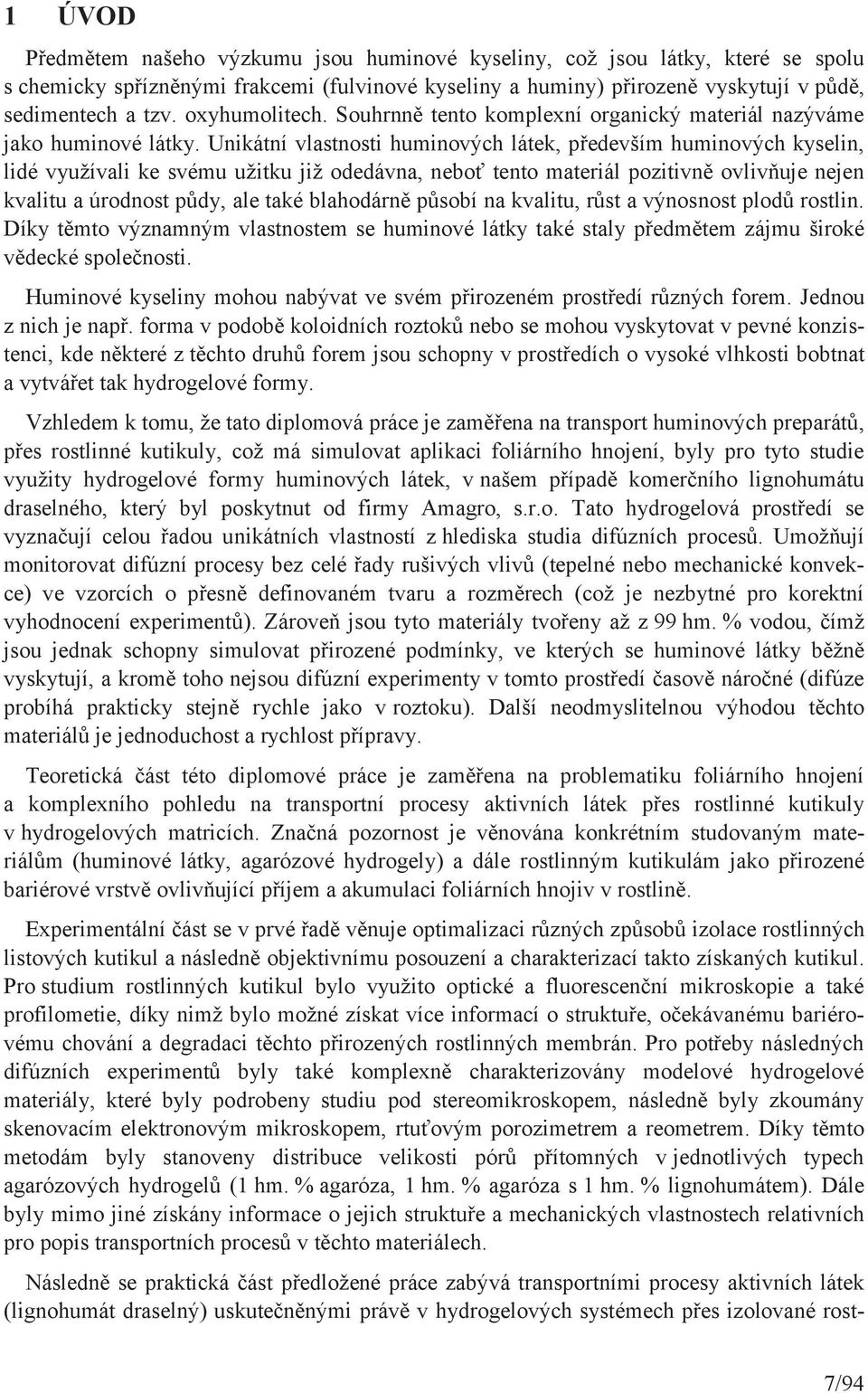 Unikátní vlastnosti huminových látek, především huminových kyselin, lidé využívali ke svému užitku již odedávna, neboť tento materiál pozitivně ovlivňuje nejen kvalitu a úrodnost půdy, ale také