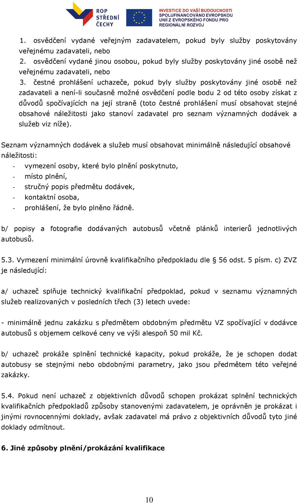 čestné prohlášení uchazeče, pokud byly služby poskytovány jiné osobě než zadavateli a není-li současně možné osvědčení podle bodu 2 od této osoby získat z důvodů spočívajících na její straně (toto