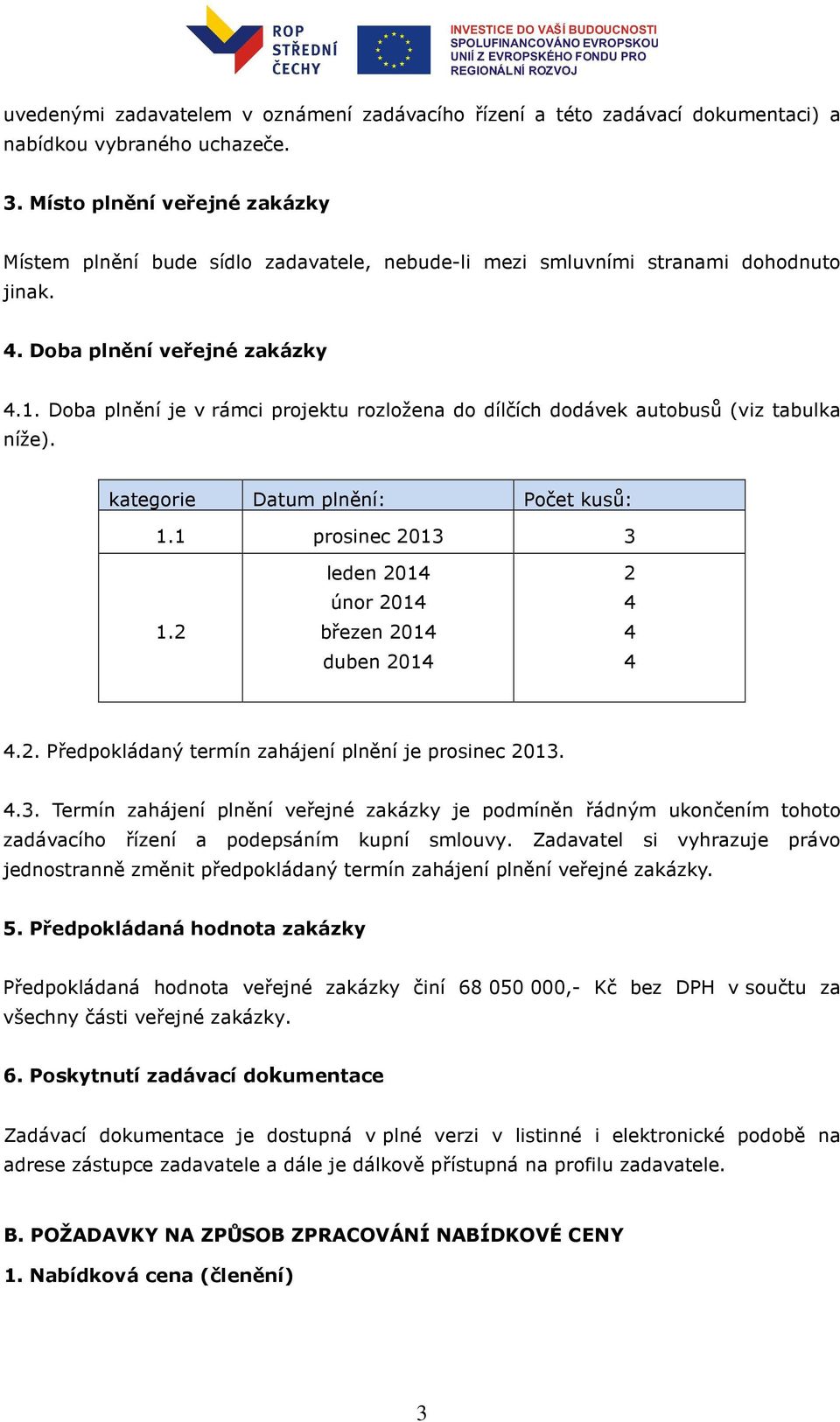 Doba plnění je v rámci projektu rozložena do dílčích dodávek autobusů (viz tabulka níže). kategorie Datum plnění: Počet kusů: 1.1 prosinec 2013 3 1.