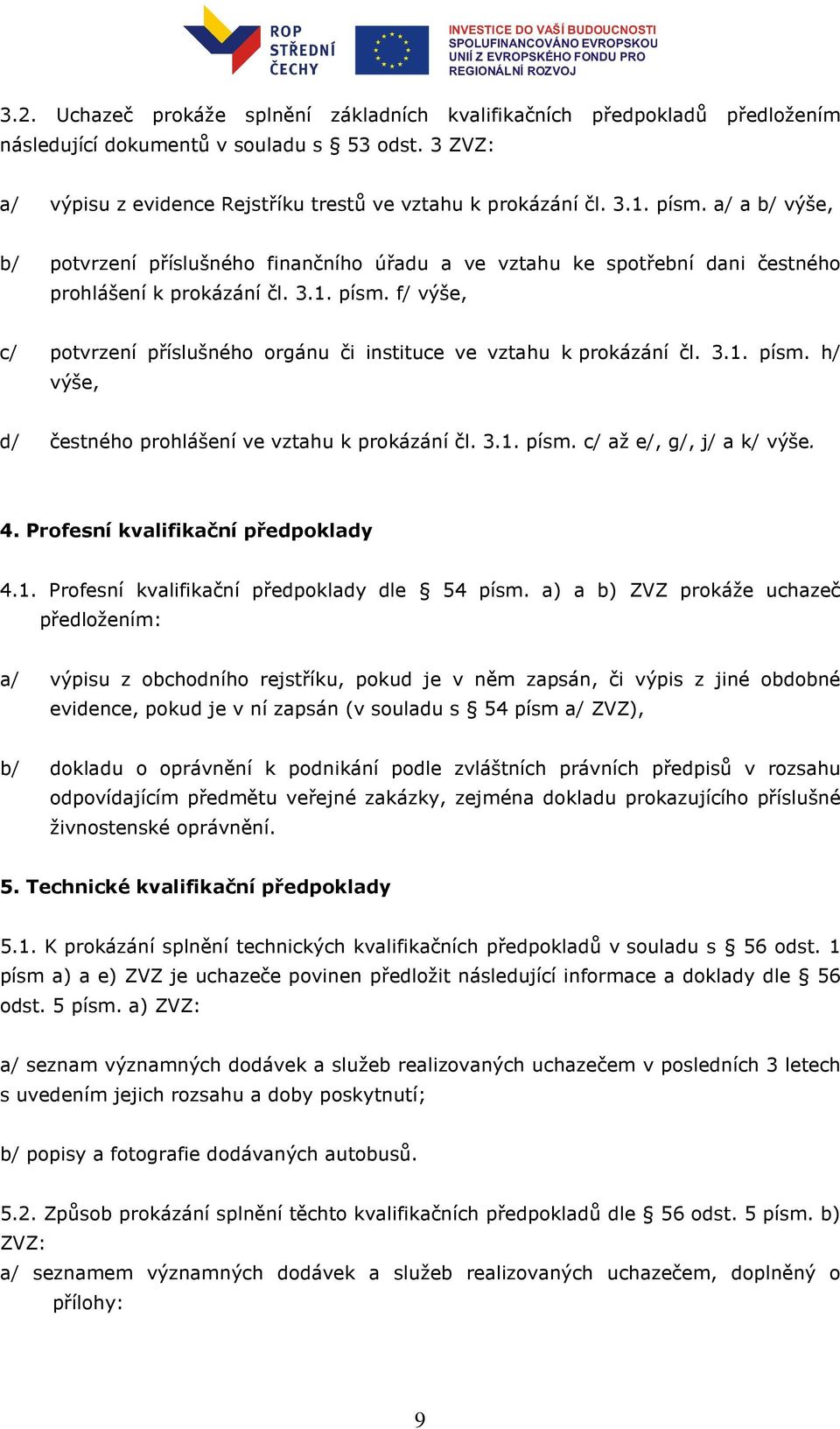 f/ výše, c/ potvrzení příslušného orgánu či instituce ve vztahu k prokázání čl. 3.1. písm. h/ výše, d/ čestného prohlášení ve vztahu k prokázání čl. 3.1. písm. c/ až e/, g/, j/ a k/ výše. 4.