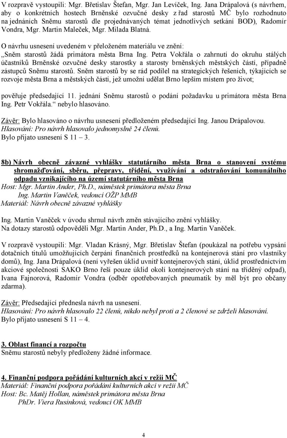 Vondra, Mgr. Martin Maleček, Mgr. Milada Blatná. O návrhu usnesení uvedeném v přeloženém materiálu ve znění: Sněm starostů žádá primátora města Brna Ing.