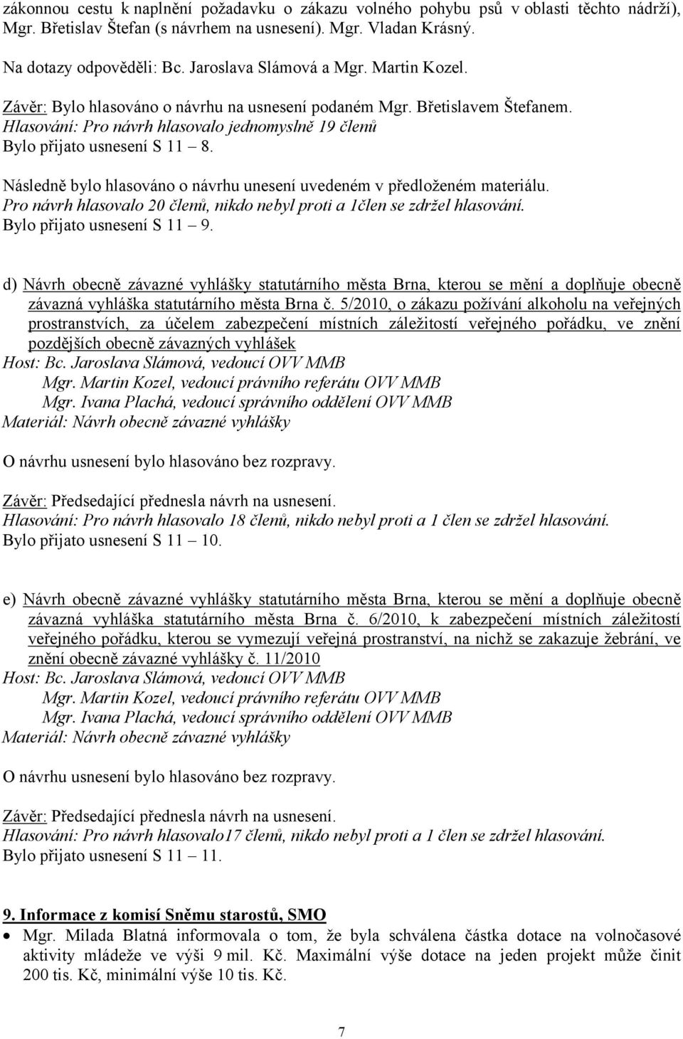 Následně bylo hlasováno o návrhu unesení uvedeném v předloženém materiálu. Pro návrh hlasovalo 20 členů, nikdo nebyl proti a 1člen se zdržel hlasování. Bylo přijato usnesení S 11 9.