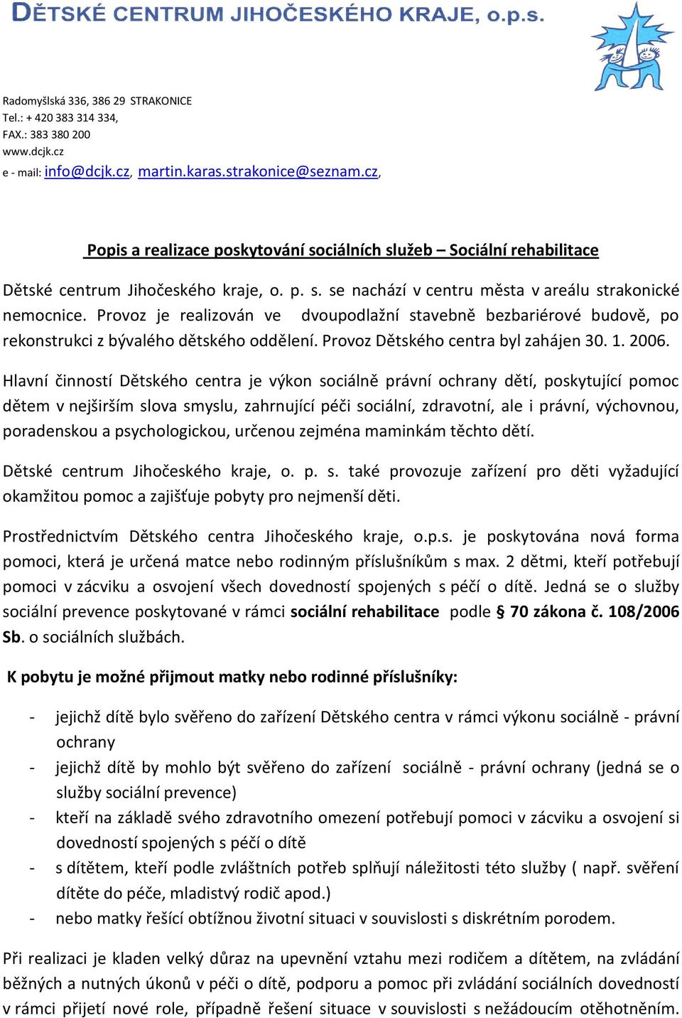 Provoz je realizován ve dvoupodlažní stavebně bezbariérové budově, po rekonstrukci z bývalého dětského oddělení. Provoz Dětského centra byl zahájen 30. 1. 2006.