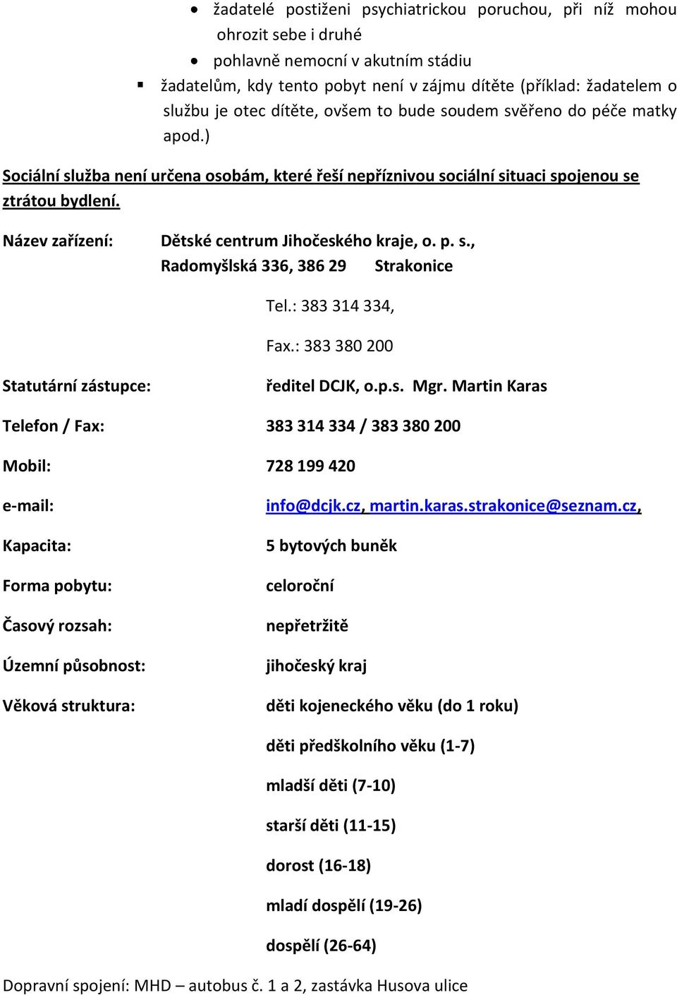 Název zařízení: Dětské centrum Jihočeského kraje, o. p. s., Radomyšlská 336, 386 29 Strakonice Tel.: 383 314 334, Fax.: 383 380 200 Statutární zástupce: ředitel DCJK, o.p.s. Mgr.