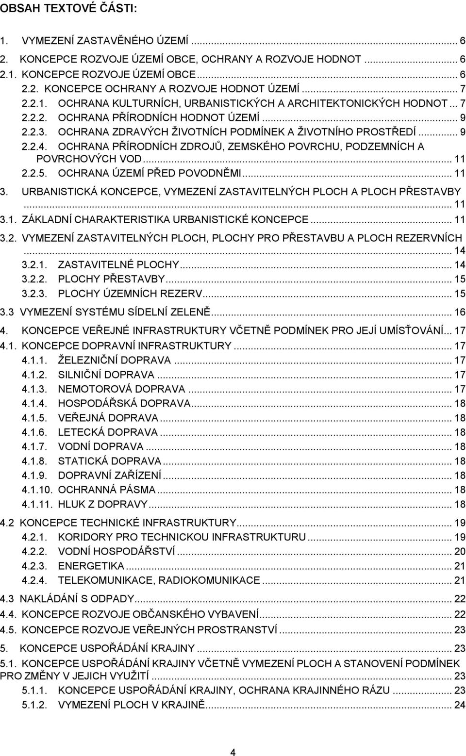 OCHRANA PŘÍRODNÍCH ZDROJŦ, ZEMSKÉHO POVRCHU, PODZEMNÍCH A POVRCHOVÝCH VOD... 11 2.2.5. OCHRANA ÚZEMÍ PŘED POVODNĚMI... 11 3. URBANISTICKÁ KONCEPCE, VYMEZENÍ ZASTAVITELNÝCH PLOCH A PLOCH PŘESTAVBY.